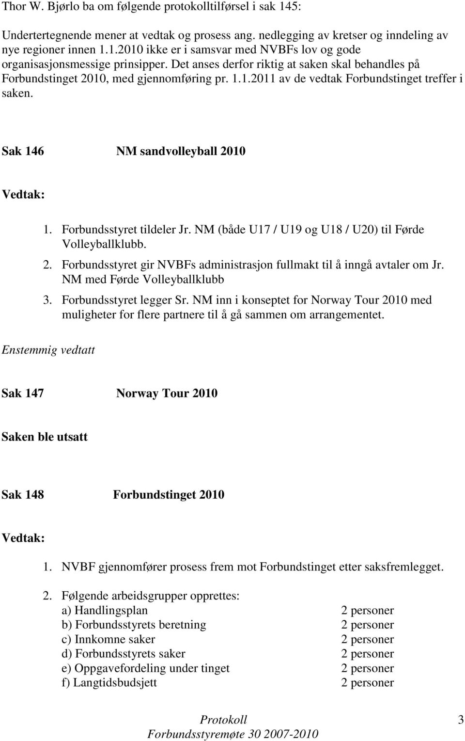 Forbundsstyret tildeler Jr. NM (både U17 / U19 og U18 / U20) til Førde Volleyballklubb. 2. Forbundsstyret gir NVBFs administrasjon fullmakt til å inngå avtaler om Jr. NM med Førde Volleyballklubb 3.