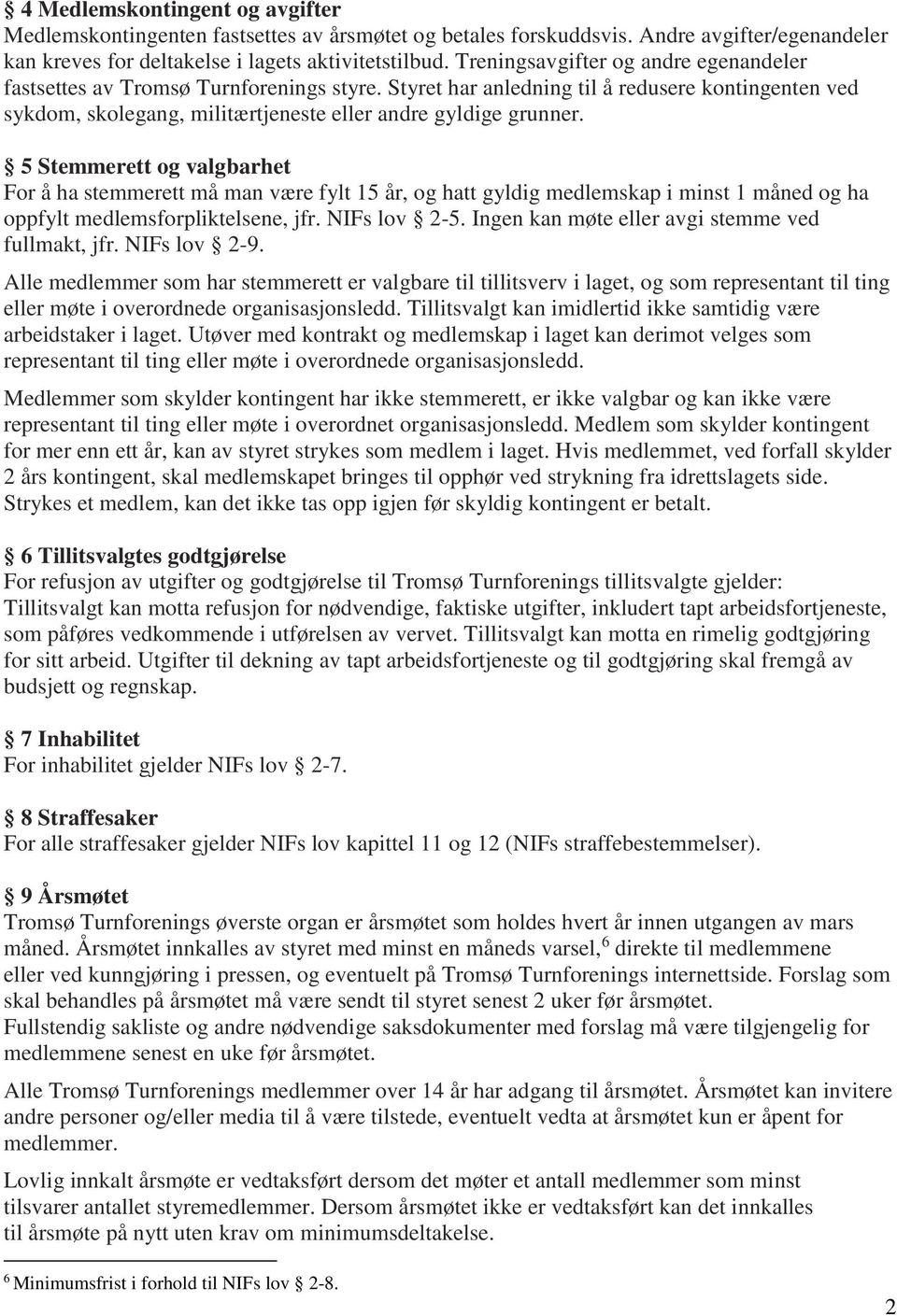 5 Stemmerett og valgbarhet For å ha stemmerett må man være fylt 15 år, og hatt gyldig medlemskap i minst 1 måned og ha oppfylt medlemsforpliktelsene, jfr. NIFs lov -5.