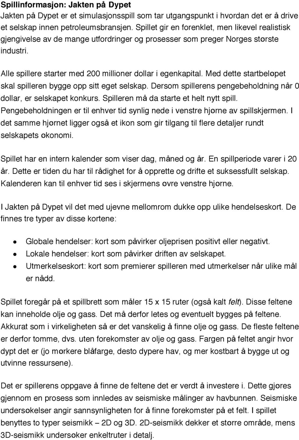 Med dette startbel pet skal spilleren bygge opp sitt eget selskap. Dersom spillerens pengebeholdning n r 0 dollar, er selskapet konkurs. Spilleren m da starte et helt nytt spill.