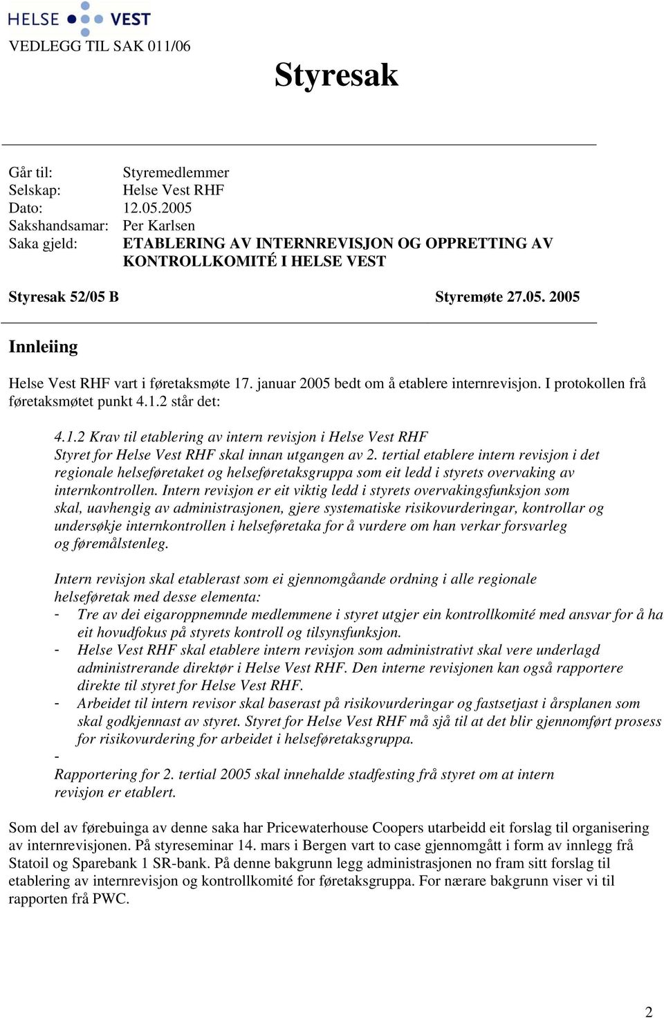 januar 2005 bedt om å etablere internrevisjon. I protokollen frå føretaksmøtet punkt 4.1.2 står det: 4.1.2 Krav til etablering av intern revisjon i Helse Vest RHF Styret for Helse Vest RHF skal innan utgangen av 2.