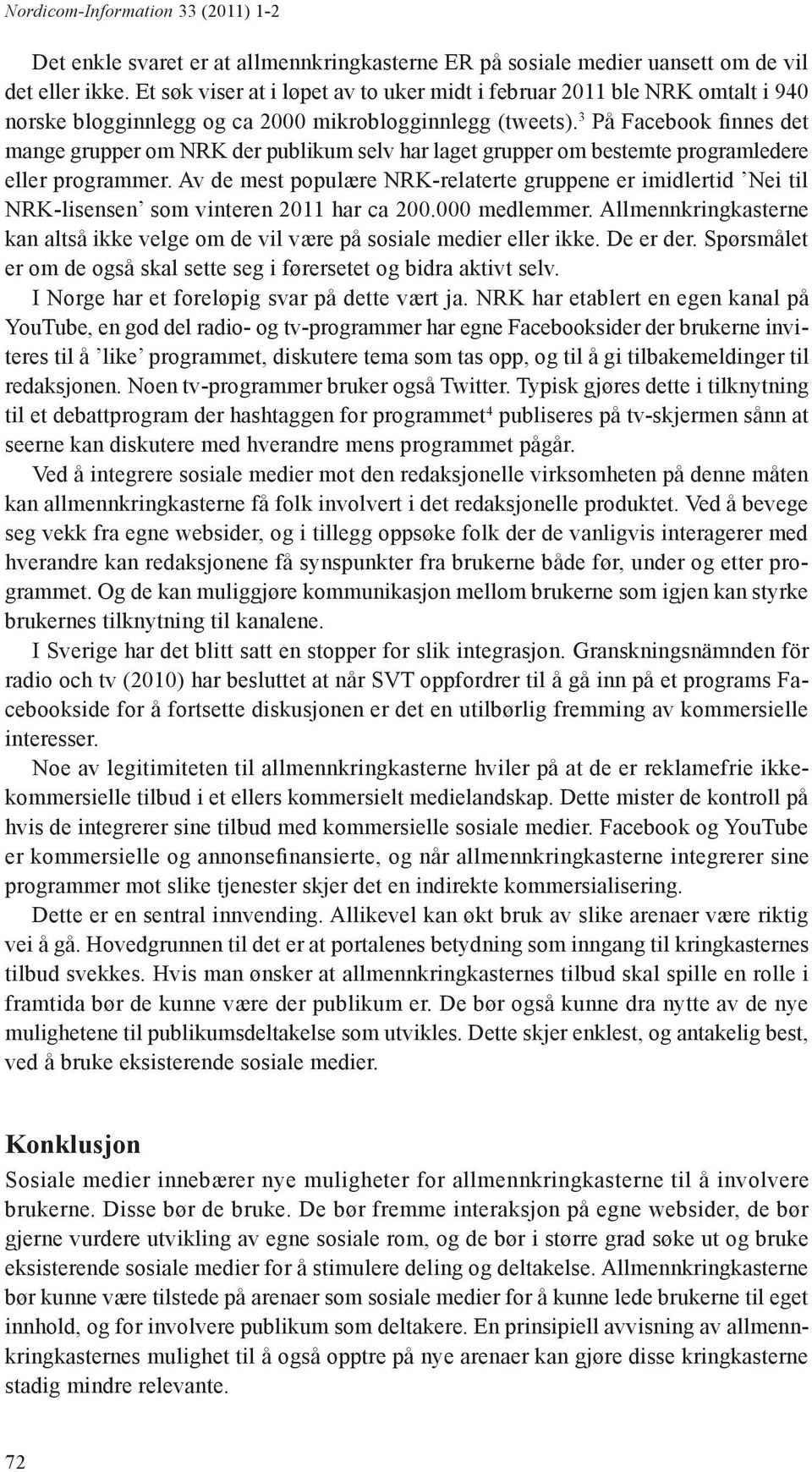 3 På Facebook finnes det mange grupper om NRK der publikum selv har laget grupper om bestemte programledere eller programmer.