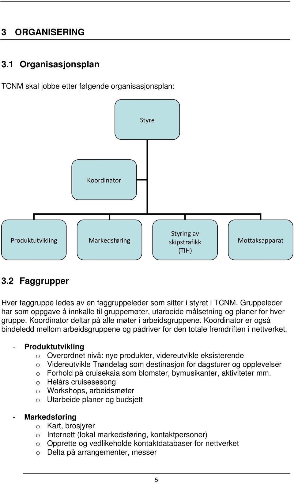 Koordinator deltar på alle møter i arbeidsgruppene. Koordinator er også bindeledd mellom arbeidsgruppene og pådriver for den totale fremdriften i nettverket.