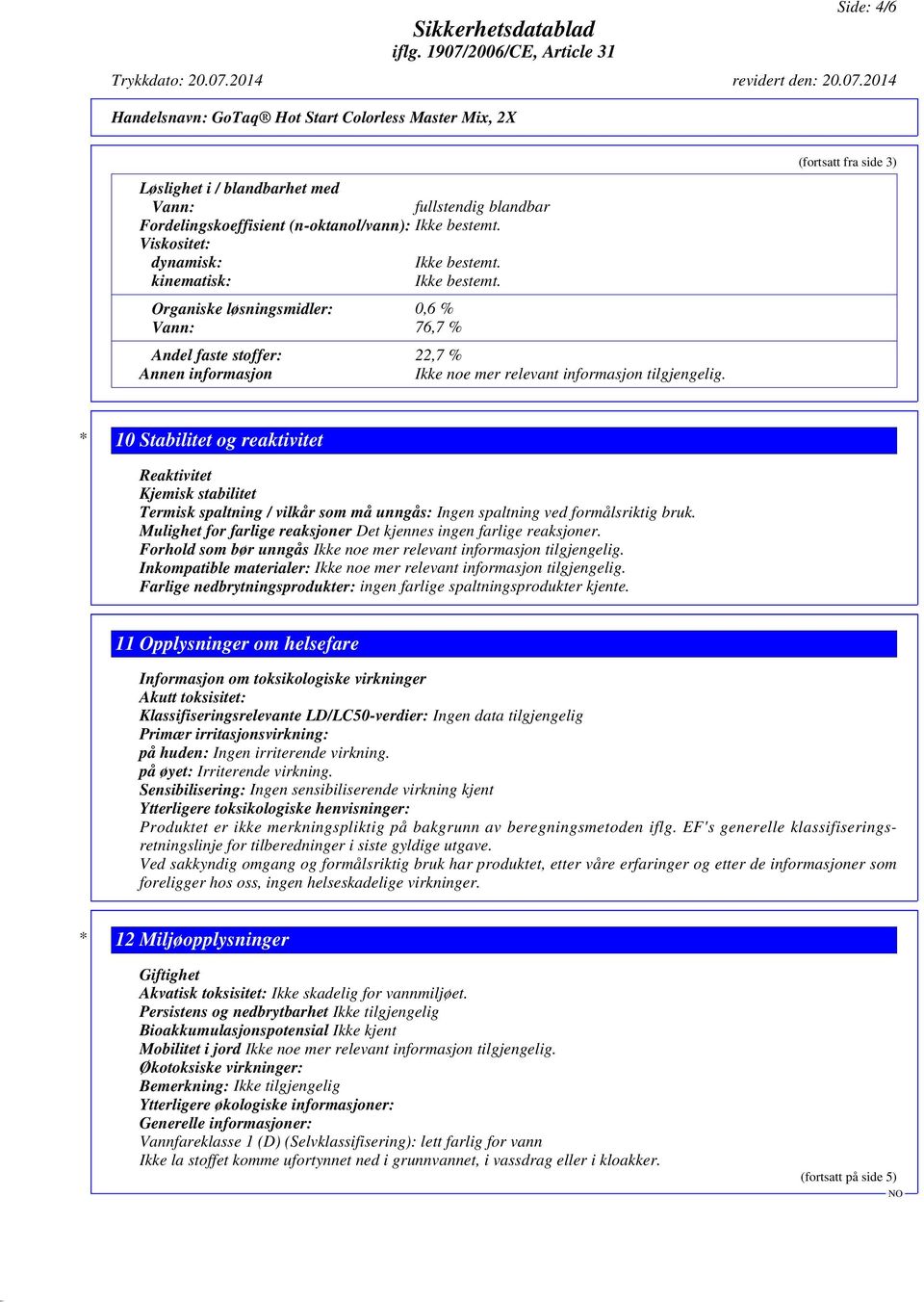 (fortsatt fra side 3) * 10 Stabilitet og reaktivitet Reaktivitet Kjemisk stabilitet Termisk spaltning / vilkår som må unngås: Ingen spaltning ved formålsriktig bruk.