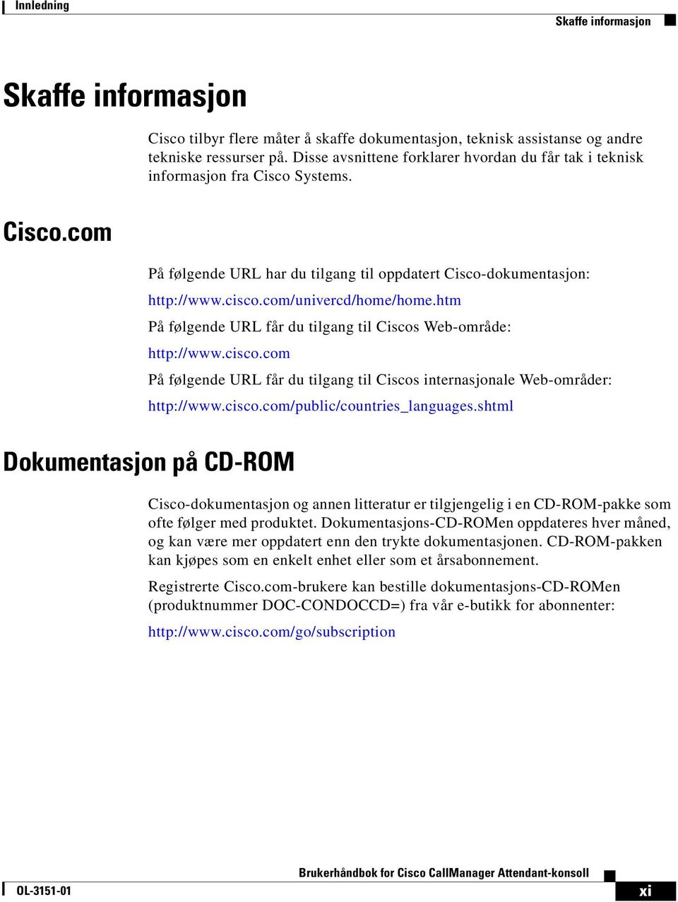 com/univercd/home/home.htm På følgende URL får du tilgang til Ciscos Web-område: http://www.cisco.com På følgende URL får du tilgang til Ciscos internasjonale Web-områder: http://www.cisco.com/public/countries_languages.