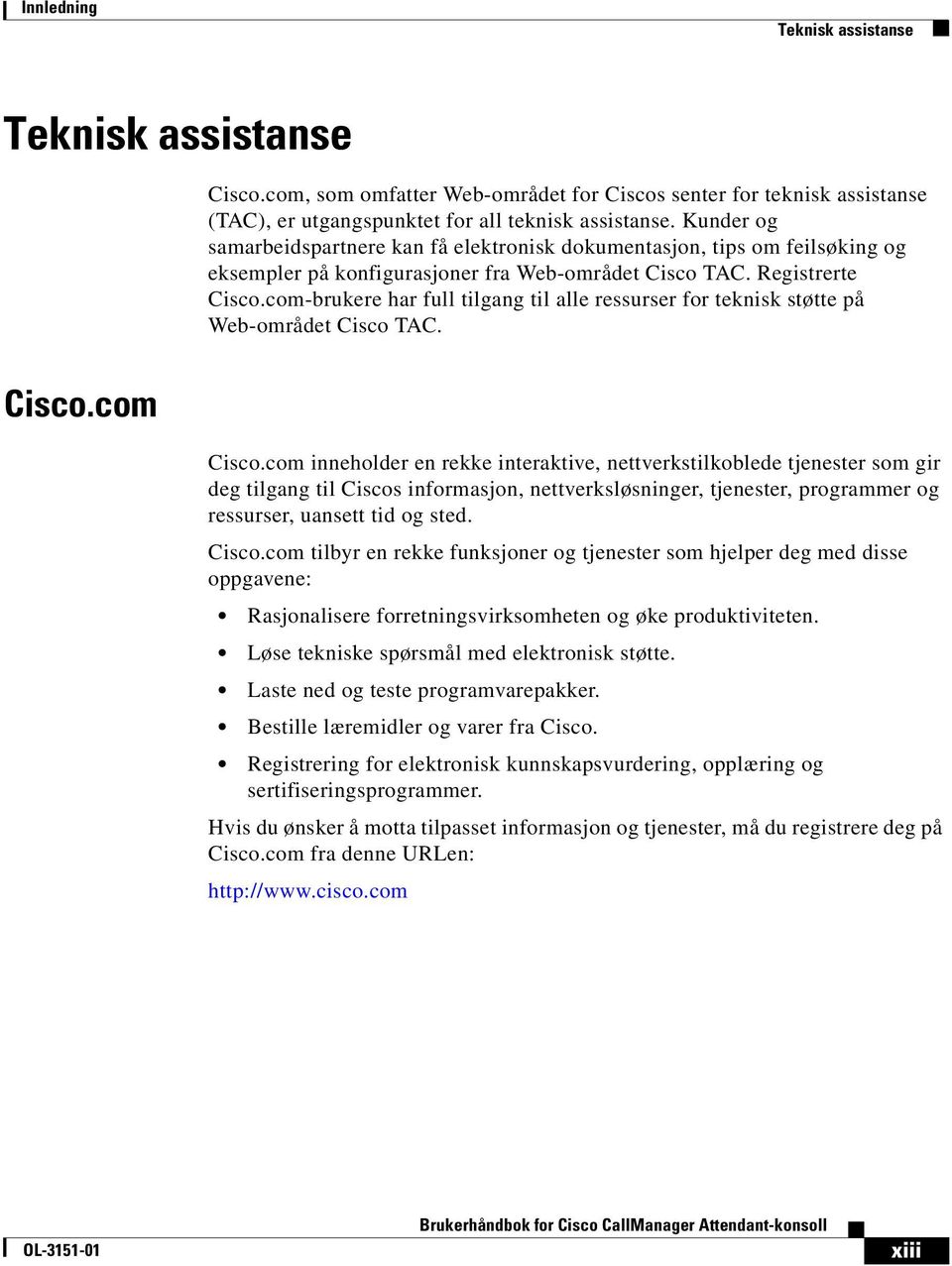 com-brukere har full tilgang til alle ressurser for teknisk støtte på Web-området Cisco TAC. Cisco.com Cisco.