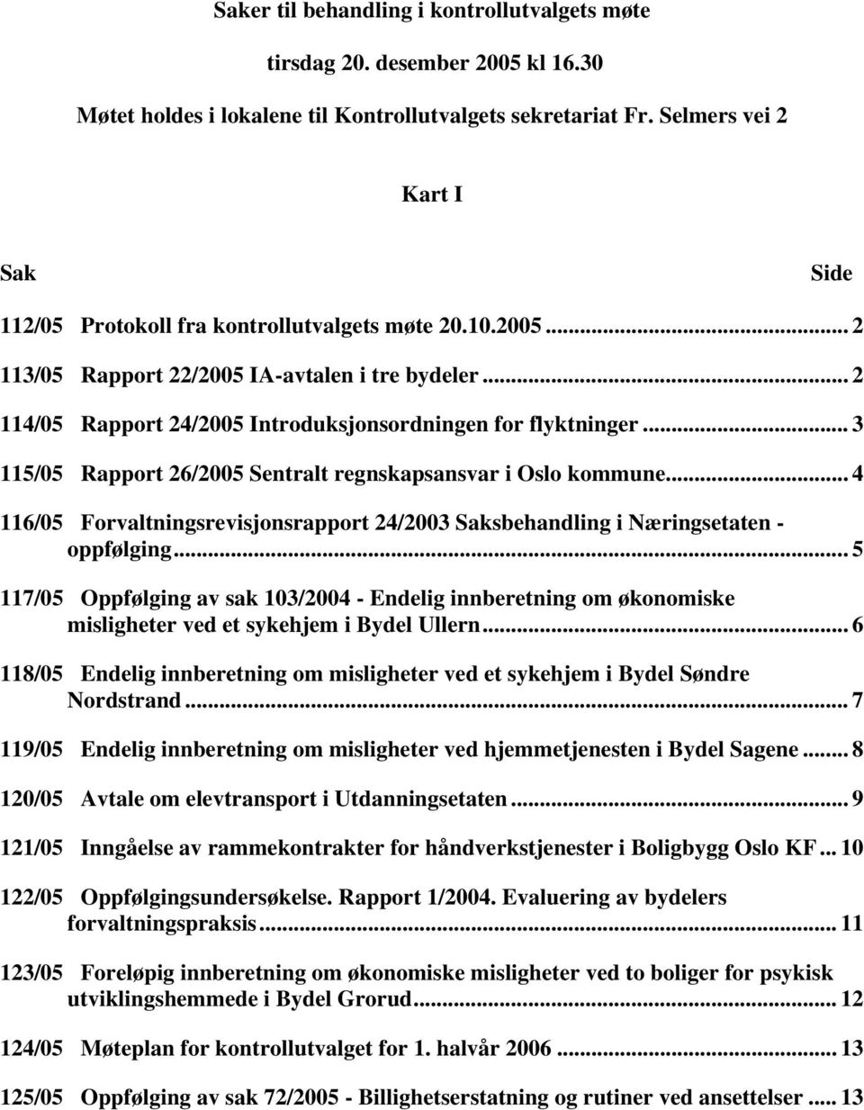 .. 2 114/05 Rapport 24/2005 Introduksjonsordningen for flyktninger... 3 115/05 Rapport 26/2005 Sentralt regnskapsansvar i Oslo kommune.