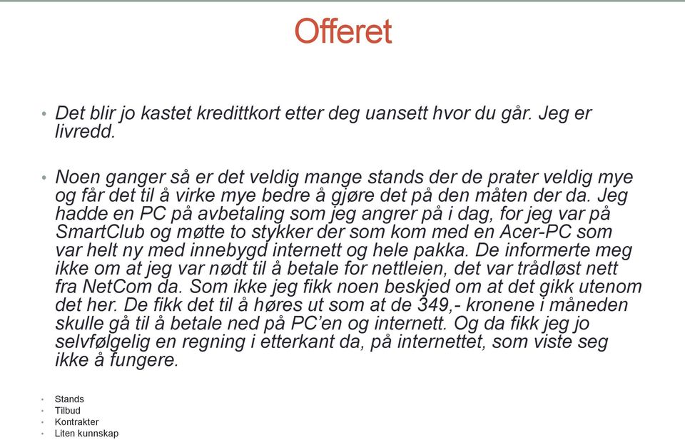 Jeg hadde en PC på avbetaling som jeg angrer på i dag, for jeg var på SmartClub og møtte to stykker der som kom med en Acer-PC som var helt ny med innebygd internett og hele pakka.