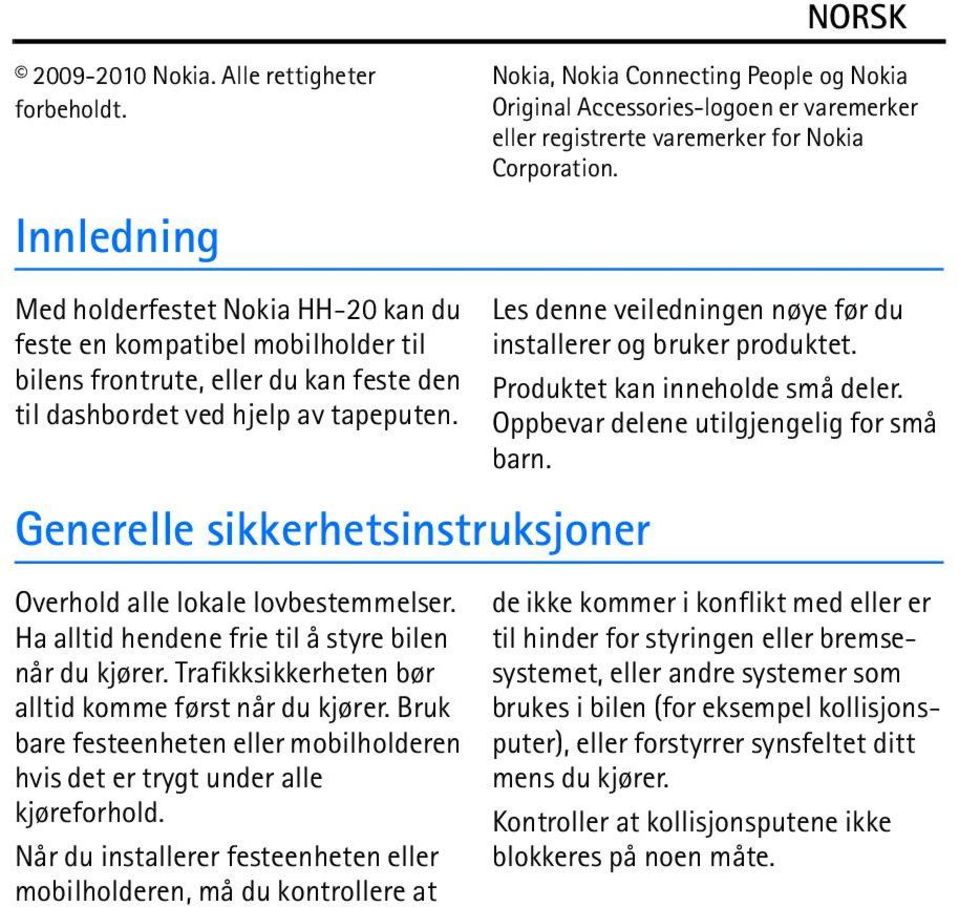 Generelle sikkerhetsinstruksjoner Overhold alle lokale lovbestemmelser. Ha alltid hendene frie til å styre bilen når du kjører. Trafikksikkerheten bør alltid komme først når du kjører.