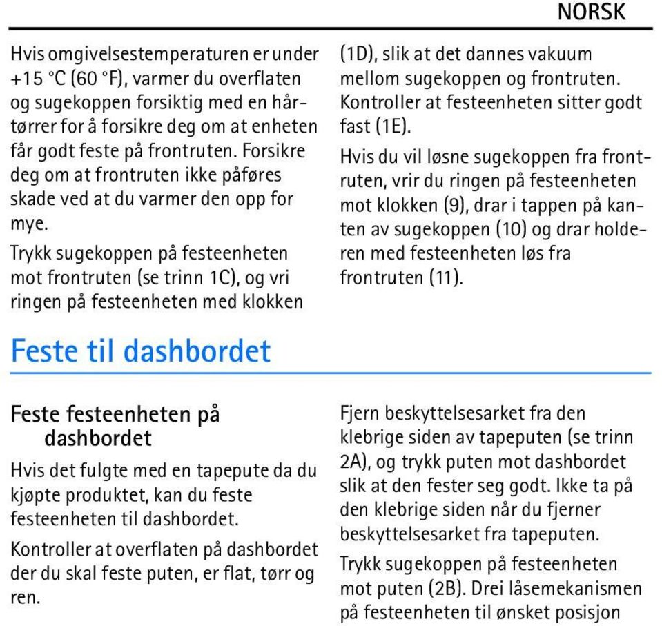 Trykk sugekoppen på festeenheten mot frontruten (se trinn 1C), og vri ringen på festeenheten med klokken Feste til dashbordet Feste festeenheten på dashbordet Hvis det fulgte med en tapepute da du