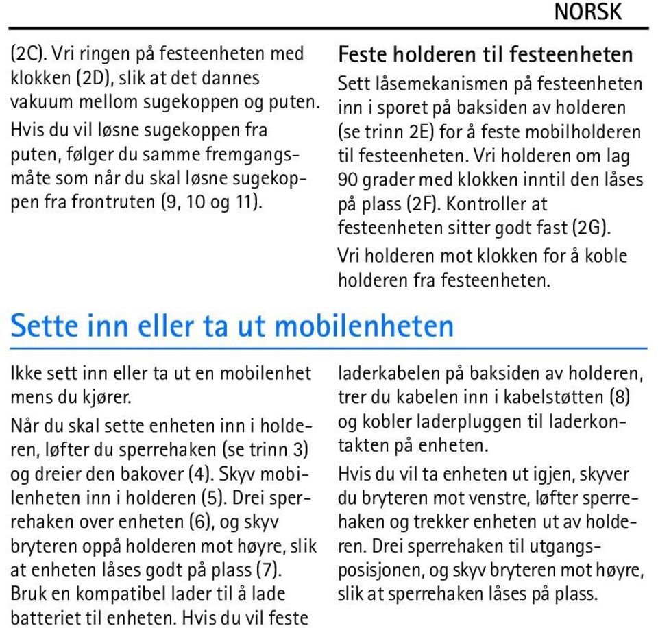 Sette inn eller ta ut mobilenheten Ikke sett inn eller ta ut en mobilenhet mens du kjører. Når du skal sette enheten inn i holderen, løfter du sperrehaken (se trinn 3) og dreier den bakover (4).