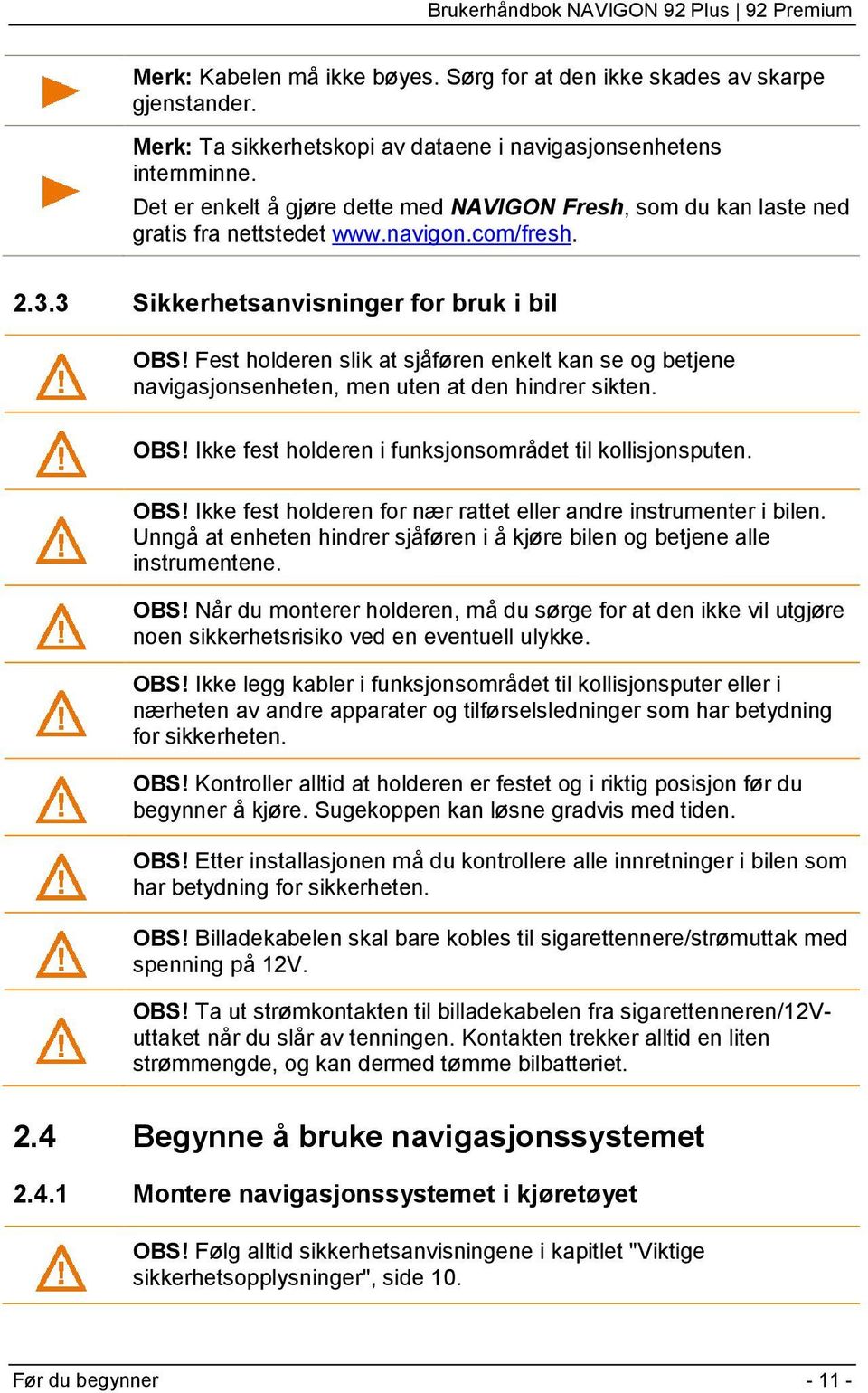 Fest holderen slik at sjåføren enkelt kan se og betjene navigasjonsenheten, men uten at den hindrer sikten. OBS! Ikke fest holderen i funksjonsområdet til kollisjonsputen. OBS! Ikke fest holderen for nær rattet eller andre instrumenter i bilen.