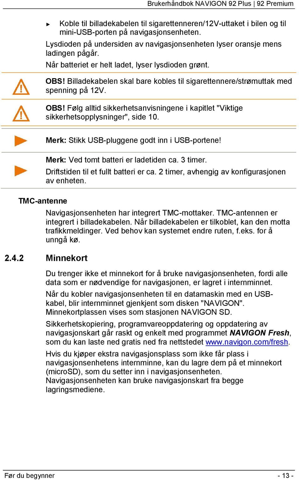 Merk: Stikk USB-pluggene godt inn i USB-portene! Merk: Ved tomt batteri er ladetiden ca. 3 timer. Driftstiden til et fullt batteri er ca. 2 timer, avhengig av konfigurasjonen av enheten.