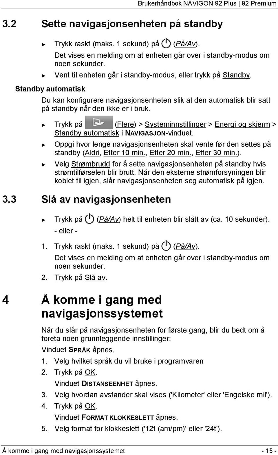 Trykk på (Flere) > Systeminnstillinger > Energi og skjerm > Standby automatisk i NAVIGASJON-vinduet. Oppgi hvor lenge navigasjonsenheten skal vente før den settes på standby (Aldri, Etter 10 min.