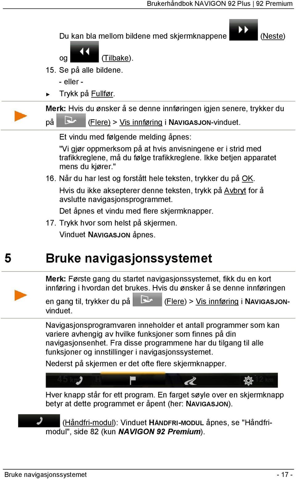 Et vindu med følgende melding åpnes: "Vi gjør oppmerksom på at hvis anvisningene er i strid med trafikkreglene, må du følge trafikkreglene. Ikke betjen apparatet mens du kjører." 16.