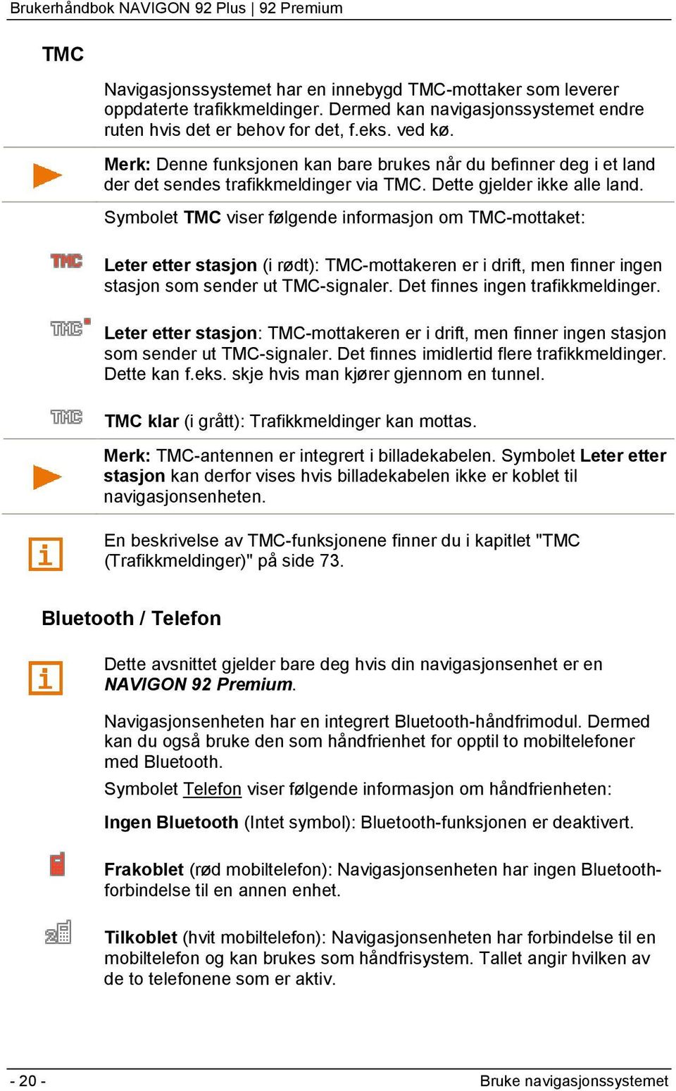 Symbolet TMC viser følgende informasjon om TMC-mottaket: Leter etter stasjon (i rødt): TMC-mottakeren er i drift, men finner ingen stasjon som sender ut TMC-signaler.