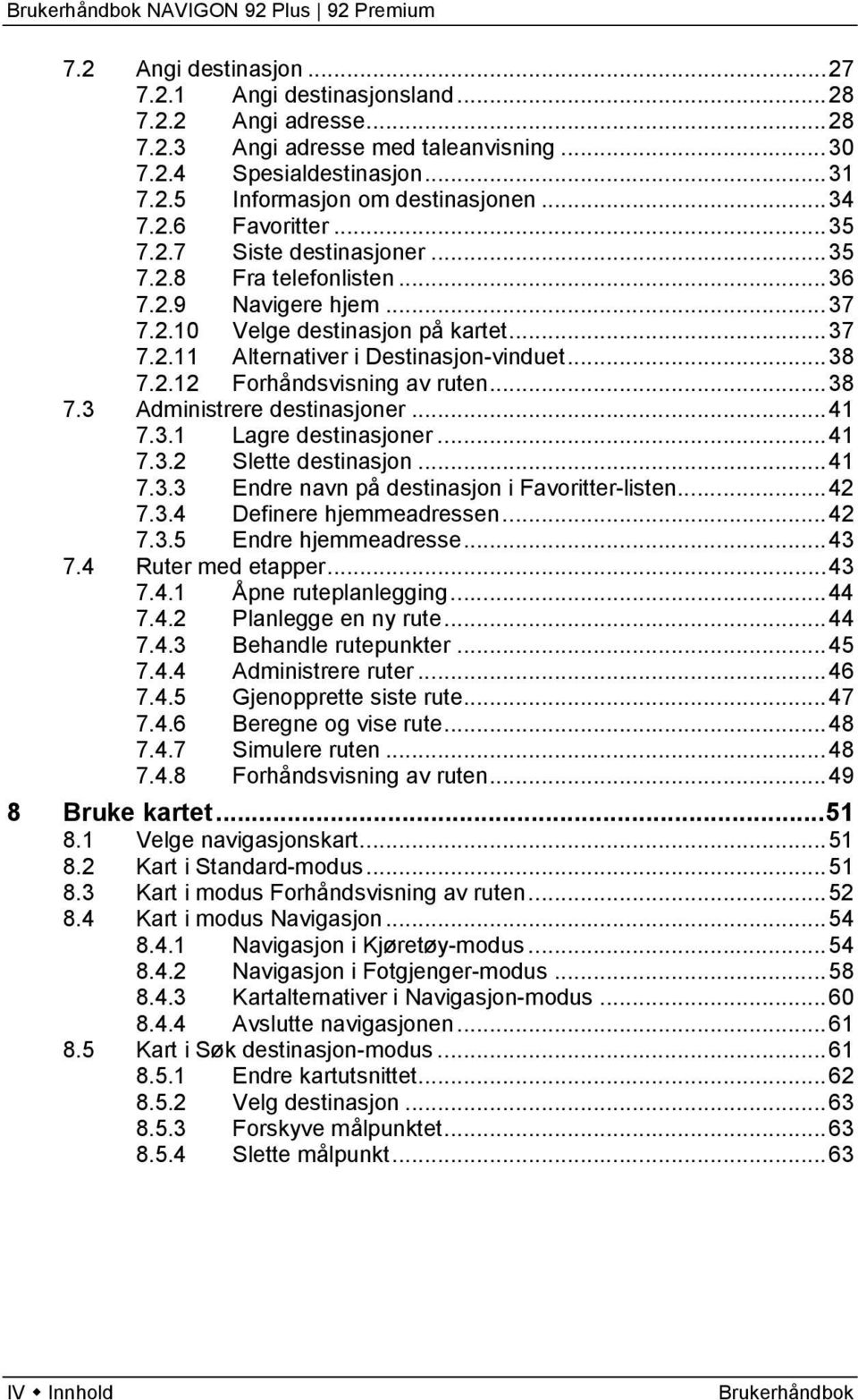 .. 38 7.2.12 Forhåndsvisning av ruten... 38 7.3 Administrere destinasjoner... 41 7.3.1 Lagre destinasjoner... 41 7.3.2 Slette destinasjon... 41 7.3.3 Endre navn på destinasjon i Favoritter-listen.