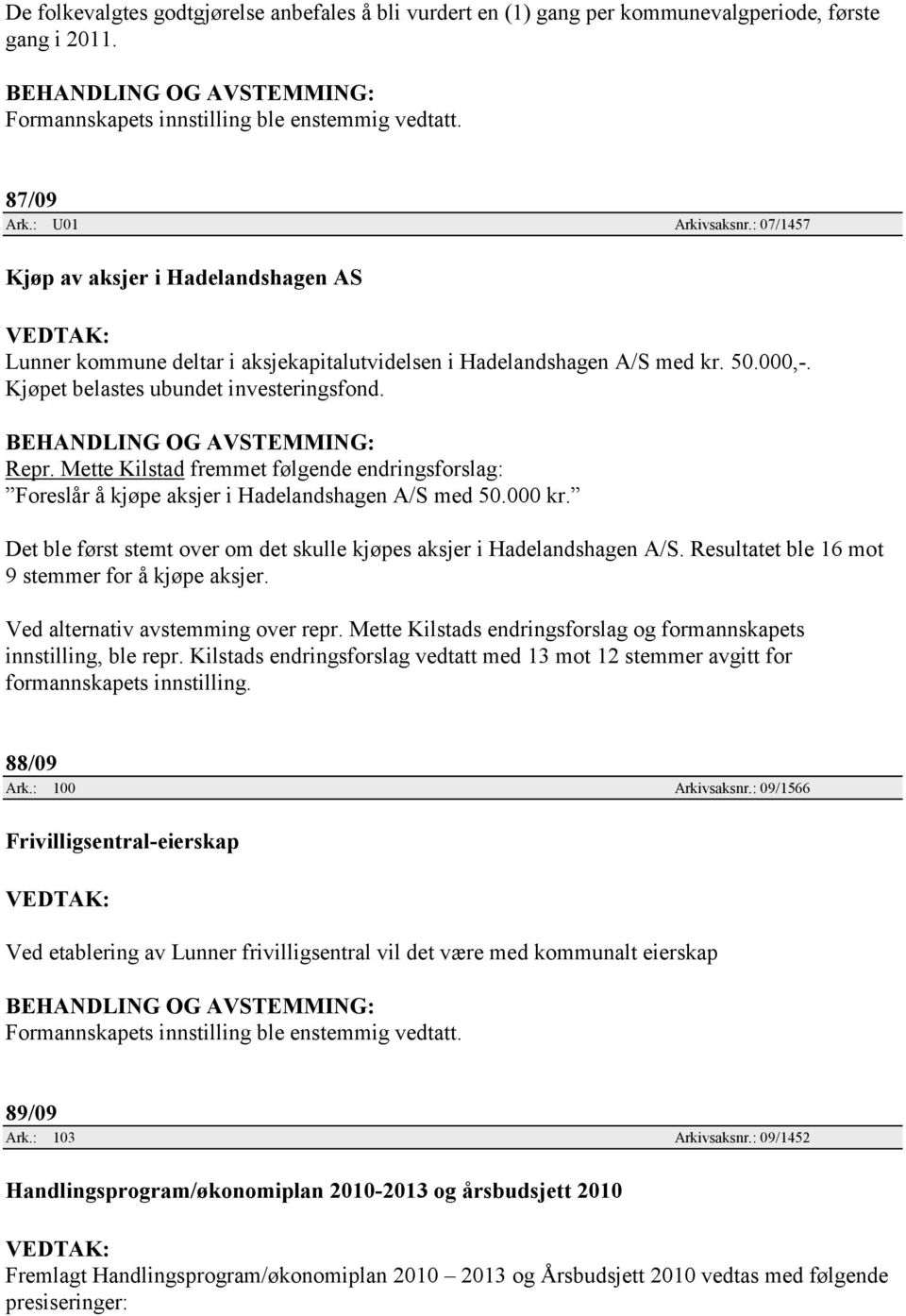 Mette Kilstad fremmet følgende endringsforslag: Foreslår å kjøpe aksjer i Hadelandshagen A/S med 50.000 kr. Det ble først stemt over om det skulle kjøpes aksjer i Hadelandshagen A/S.
