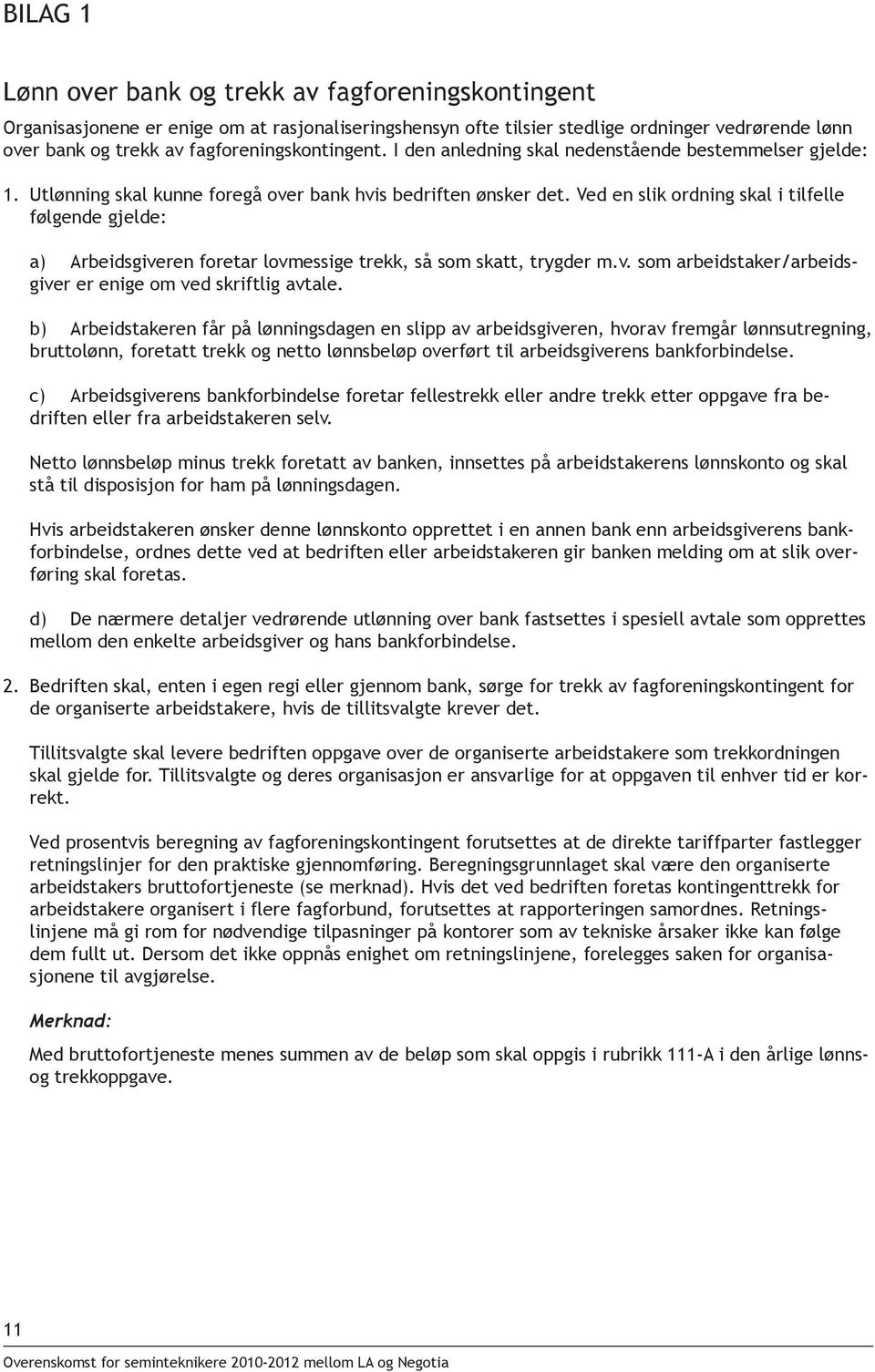 Ved en slik ordning skal i tilfelle følgende gjelde: a) Arbeidsgiveren foretar lovmessige trekk, så som skatt, trygder m.v. som arbeidstaker/arbeidsgiver er enige om ved skriftlig avtale.