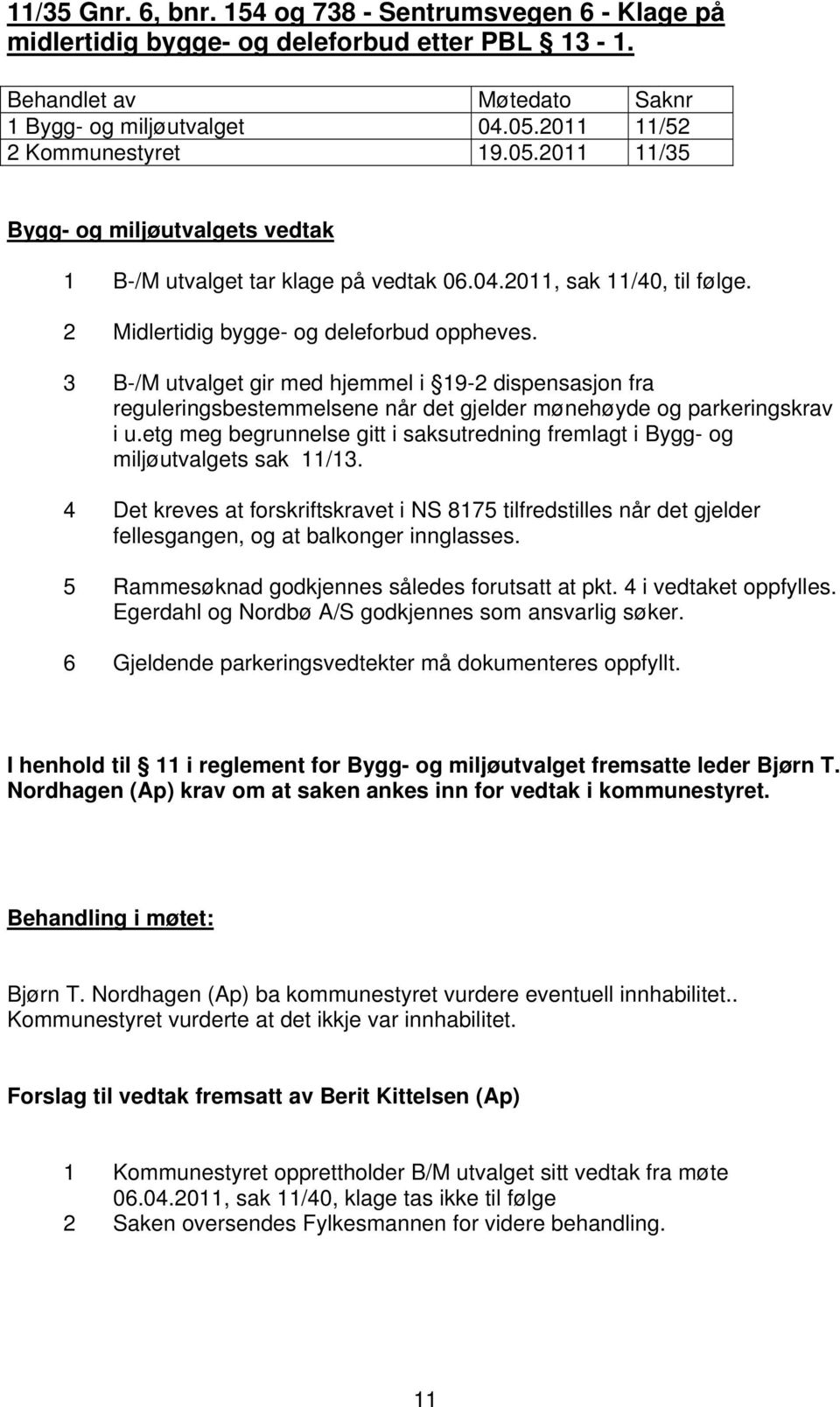 3 B-/M utvalget gir med hjemmel i 19-2 dispensasjon fra reguleringsbestemmelsene når det gjelder mønehøyde og parkeringskrav i u.