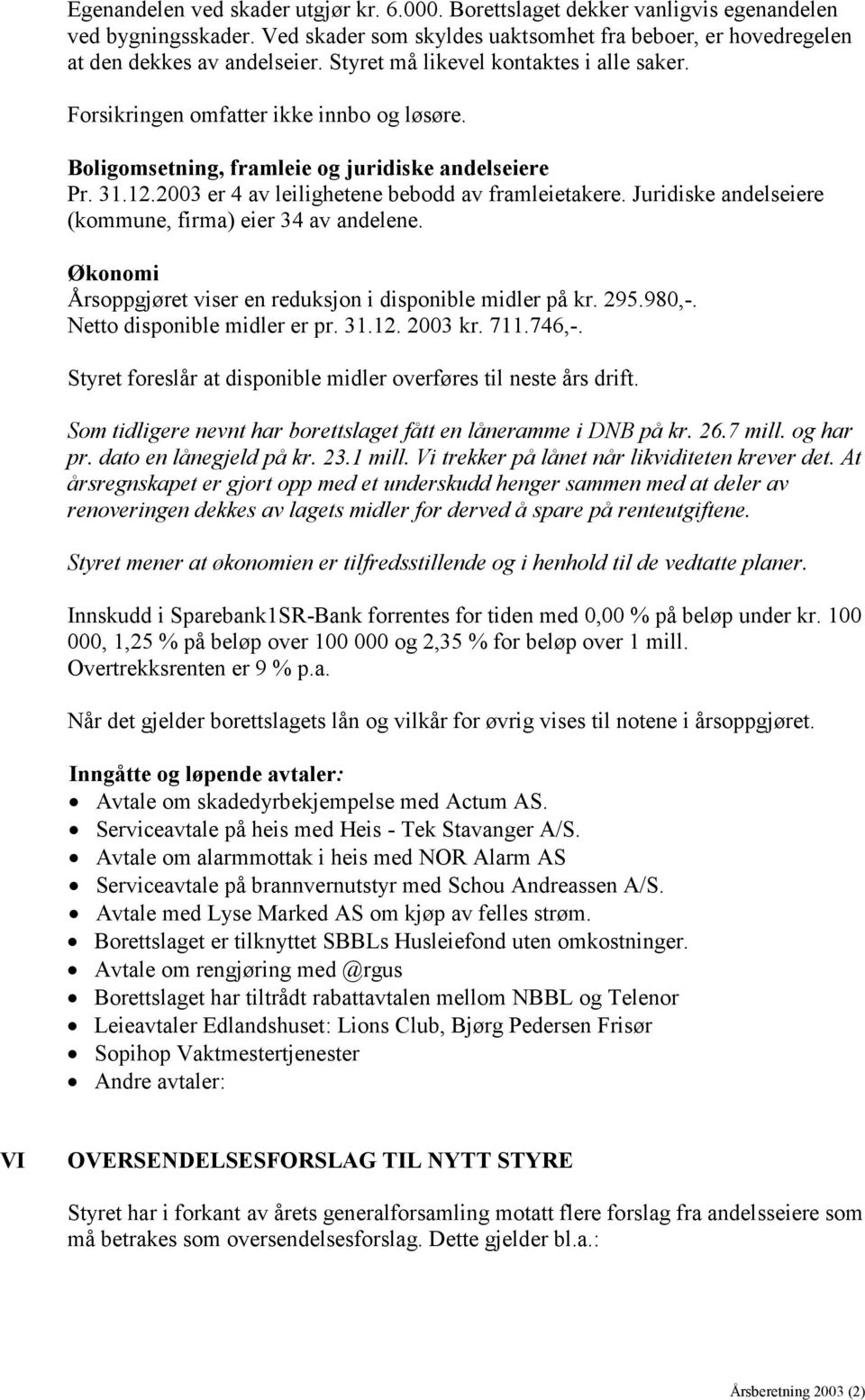 Juridiske andelseiere (kommune, firma) eier 34 av andelene. Økonomi Årsoppgjøret viser en reduksjon i disponible midler på kr. 295.980,-. Netto disponible midler er pr. 31.12. 2003 kr. 711.746,-.