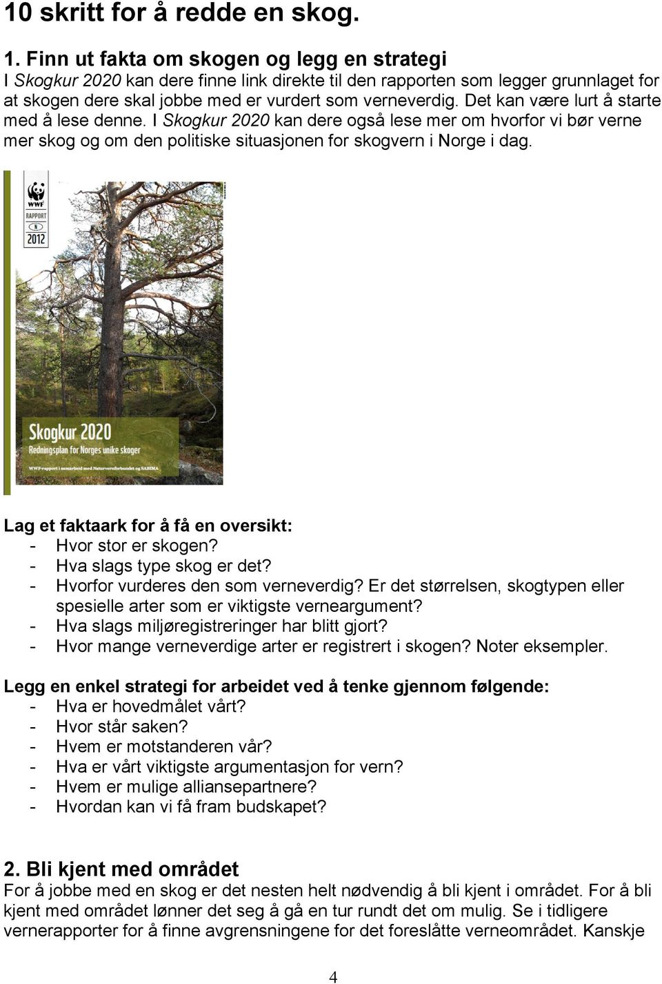 Det kan være lurt å starte med å lese denne. I Skogkur 2020 kan dere også lese mer om hvorfor vi bør verne mer skog og om den politiske situasjonen for skogvern i Norge i dag.