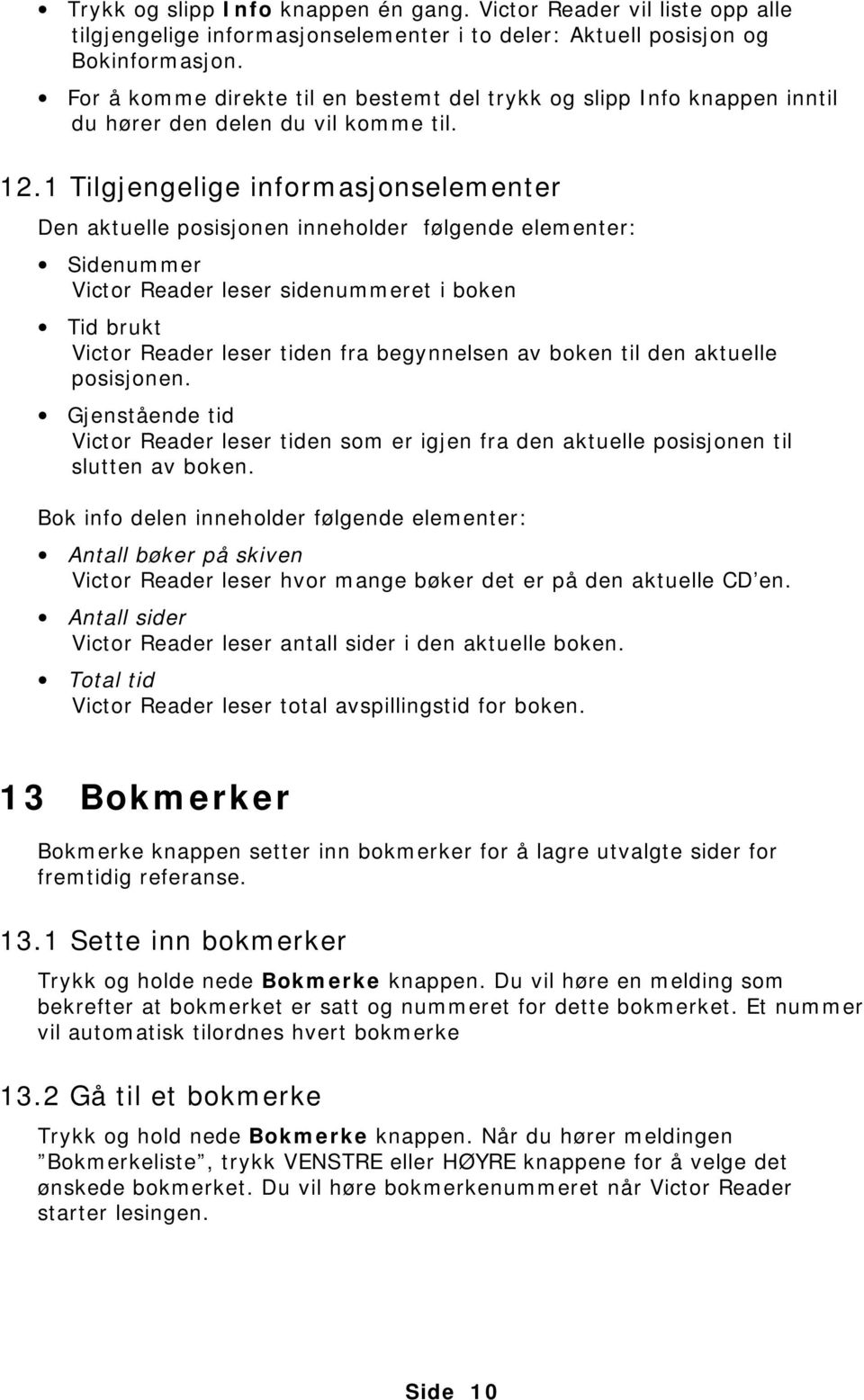 1 Tilgjengelige informasjonselementer Den aktuelle posisjonen inneholder følgende elementer: Sidenummer Victor Reader leser sidenummeret i boken Tid brukt Victor Reader leser tiden fra begynnelsen av