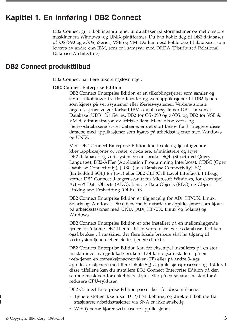 Du kan også koble deg til databaser som leeres a andre enn IBM, som er i samsar med DRDA (Distributed Relational Database Architecture). DB2 Connect har flere tilkoblingsløsninger.