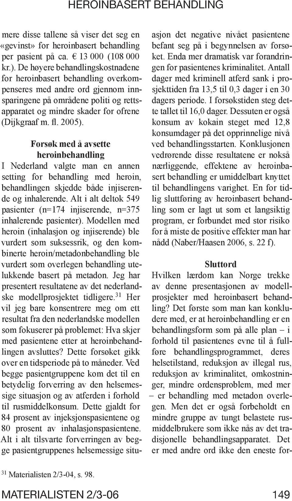 2005). Forsøk med å avsette heroinbehandling I Nederland valgte man en annen setting for behandling med heroin, behandlingen skjedde både injiserende og inhalerende.