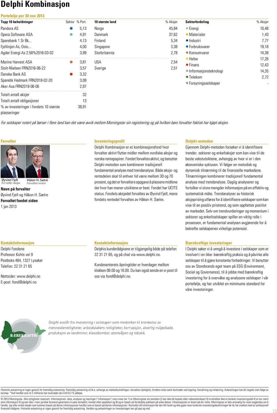 obligasjoner 13 % av investeringer i fondets 10 største 38,91 plasseringer 10 største land % Aksjer Norge 45,84 Danmark 37,62 Finland 5,34 Singapore 3,38 Storbritannia 2,78 USA 2,54 Sverige 2,51