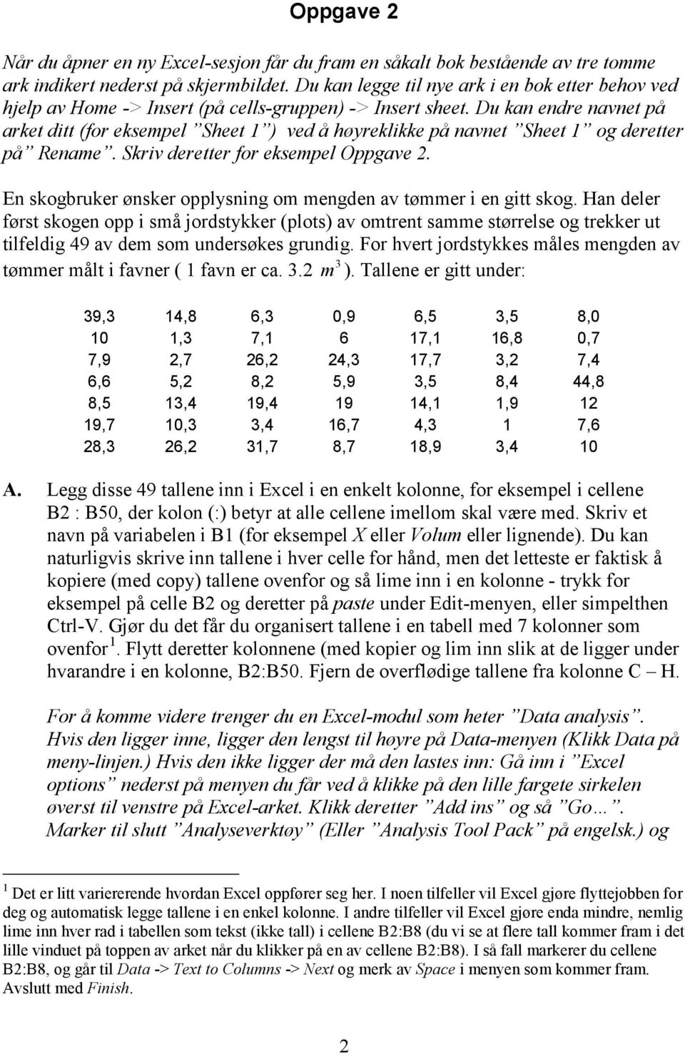 Du kan endre navnet på arket ditt (for eksempel Sheet 1 ) ved å høyreklikke på navnet Sheet 1 og deretter på Rename. Skriv deretter for eksempel Oppgave 2.