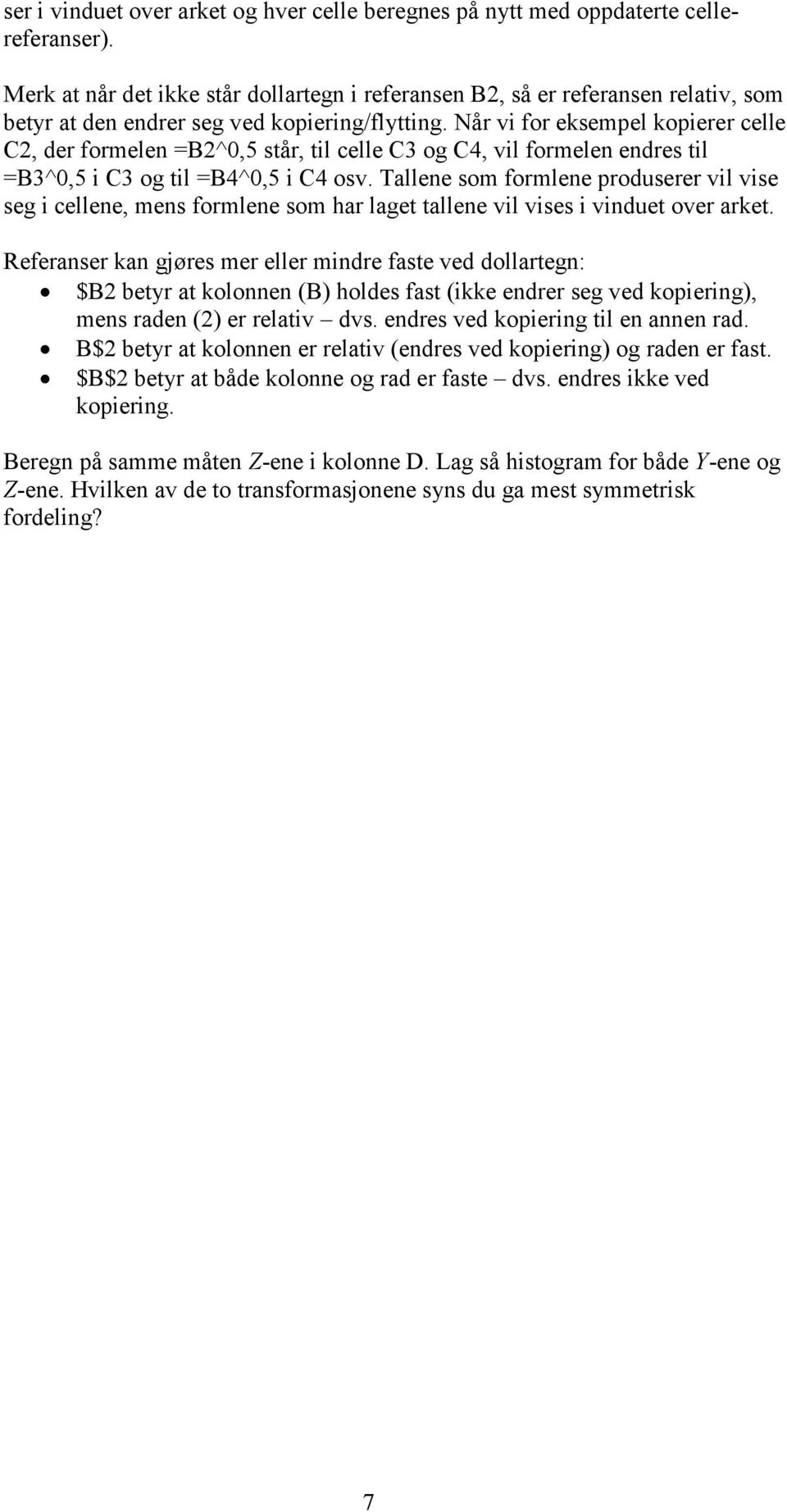 Når vi for eksempel kopierer celle C2, der formelen =B2^0,5 står, til celle C3 og C4, vil formelen endres til =B3^0,5 i C3 og til =B4^0,5 i C4 osv.