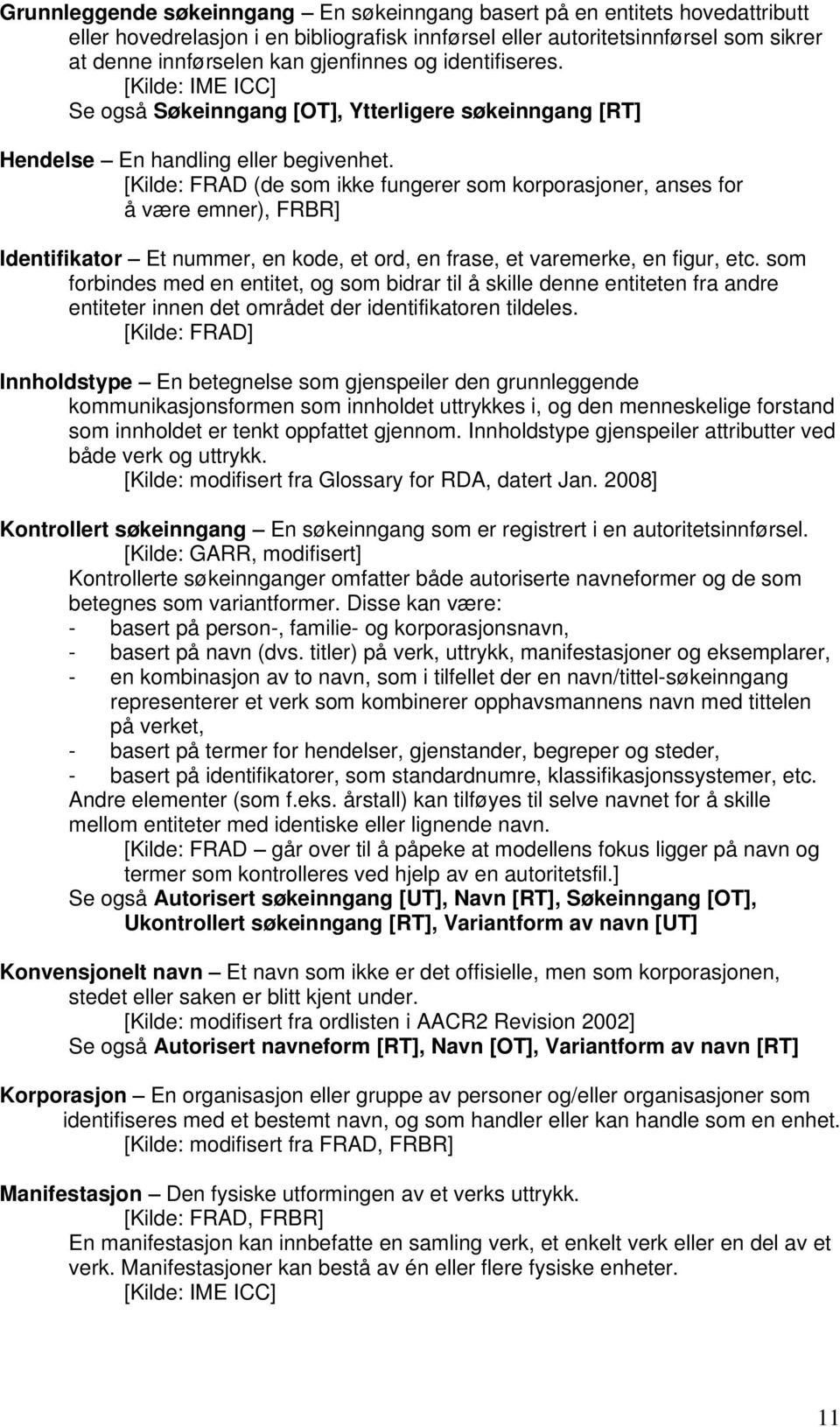 [Kilde: FRAD (de som ikke fungerer som korporasjoner, anses for å være emner), FRBR] Identifikator Et nummer, en kode, et ord, en frase, et varemerke, en figur, etc.