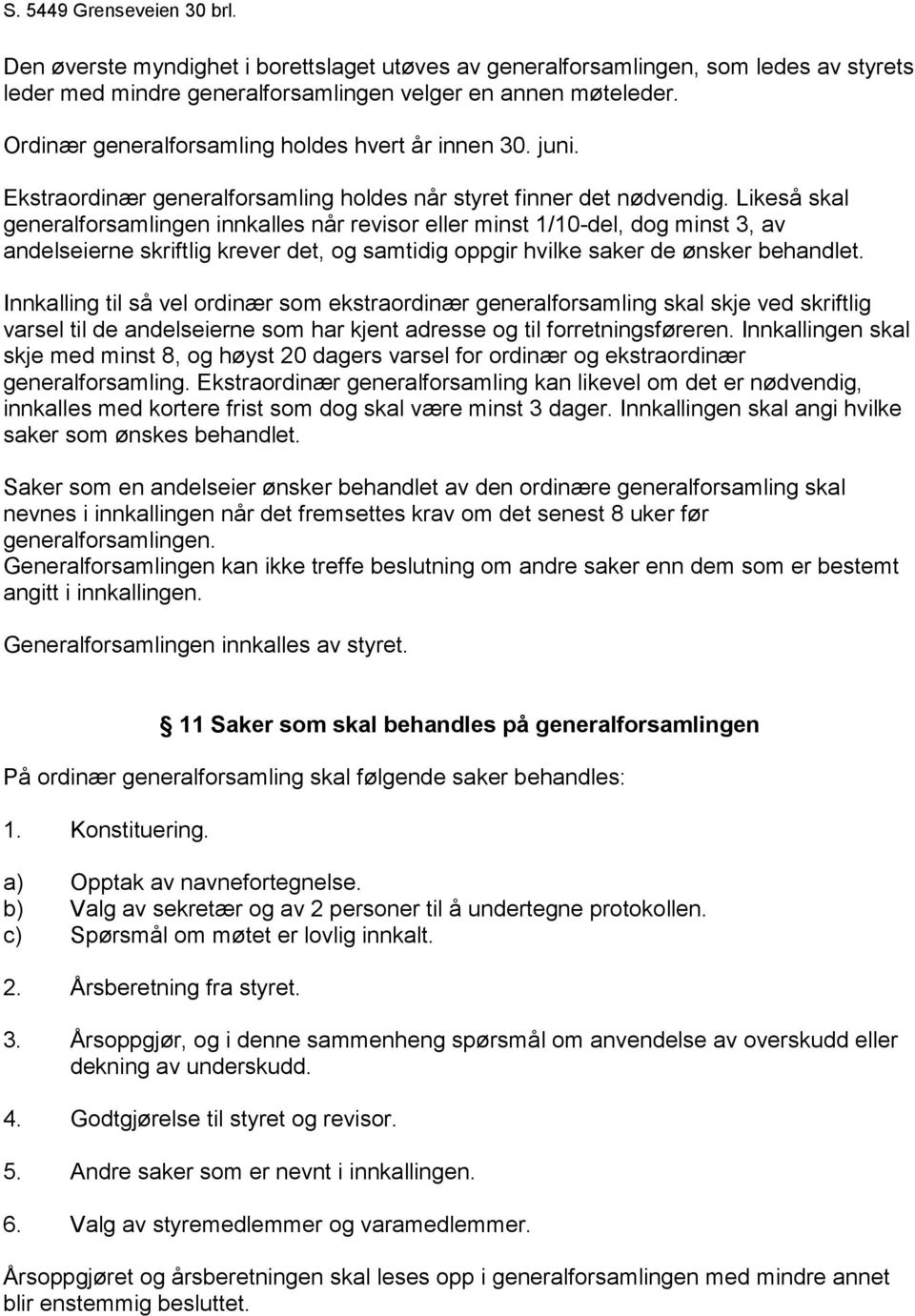 Likeså skal generalforsamlingen innkalles når revisor eller minst 1/10-del, dog minst 3, av andelseierne skriftlig krever det, og samtidig oppgir hvilke saker de ønsker behandlet.