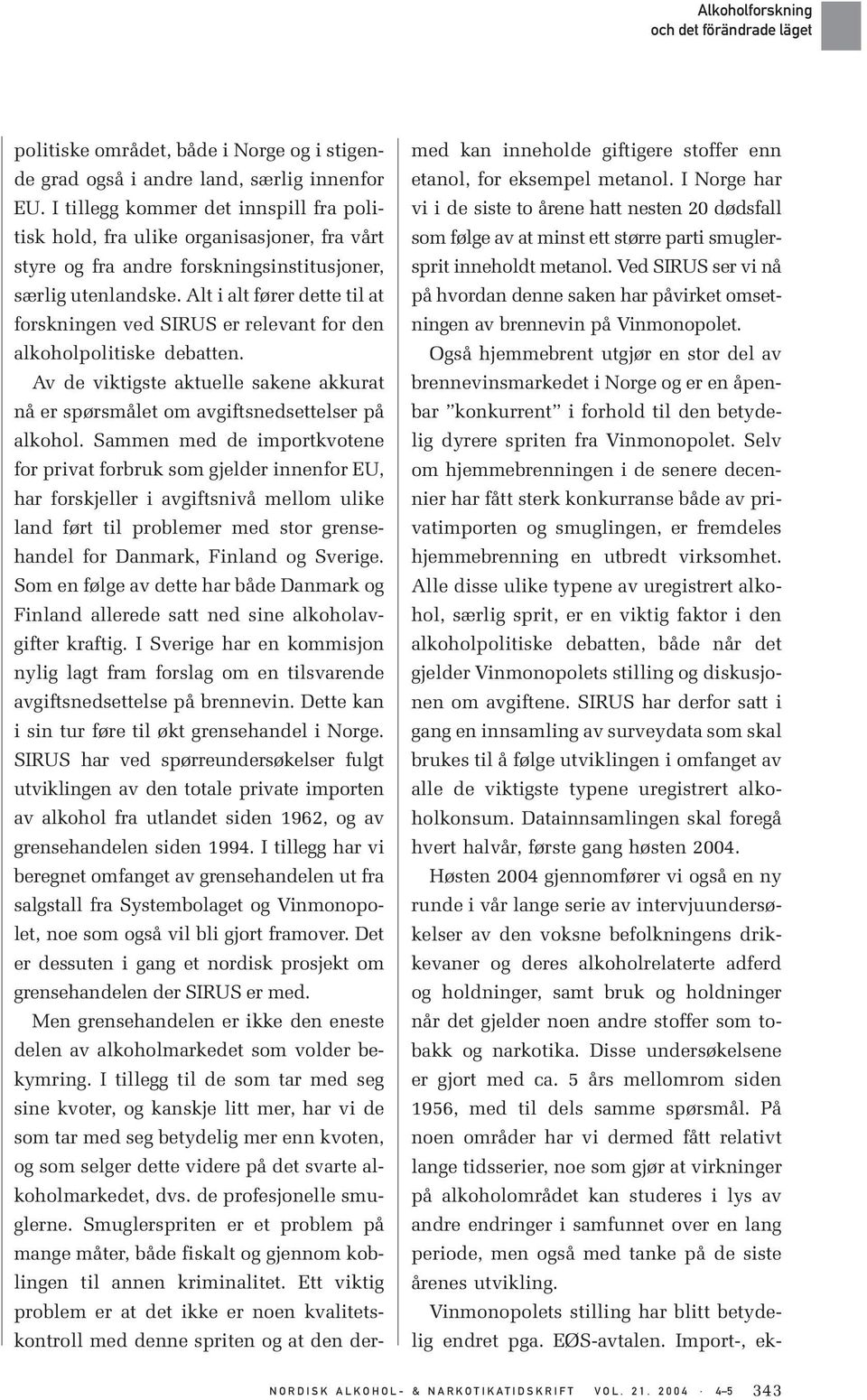 Alt i alt fører dette til at forskningen ved SIRUS er relevant for den alkoholpolitiske debatten. Av de viktigste aktuelle sakene akkurat nå er spørsmålet om avgiftsnedsettelser på alkohol.