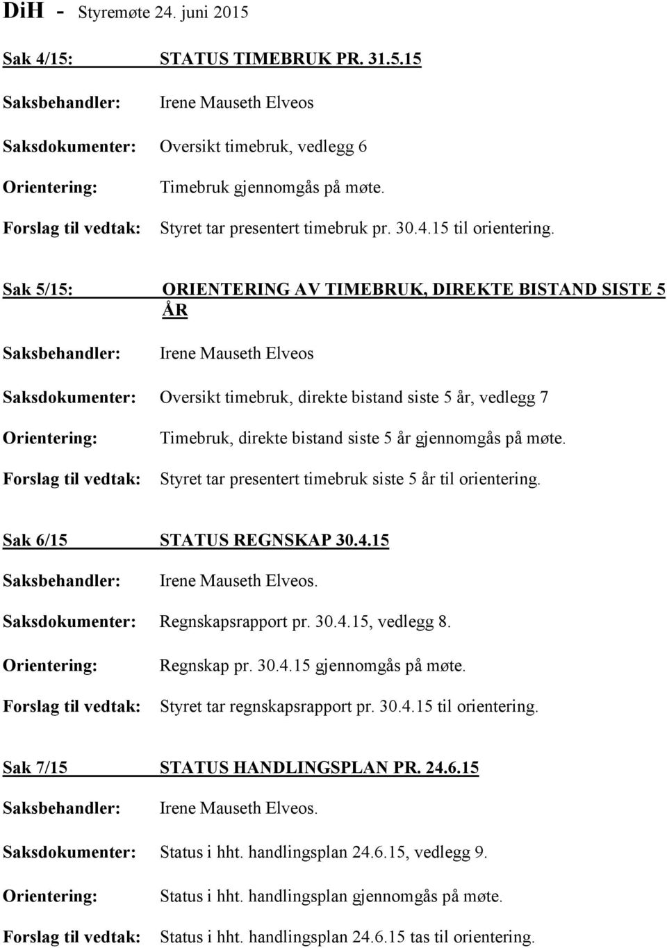 Styret tar presentert timebruk siste 5 år til orientering. Sak 6/15 STATUS REGNSKAP 30.4.15 Saksdokumenter: Regnskapsrapport pr. 30.4.15, vedlegg 8. Regnskap pr. 30.4.15 gjennomgås på møte.