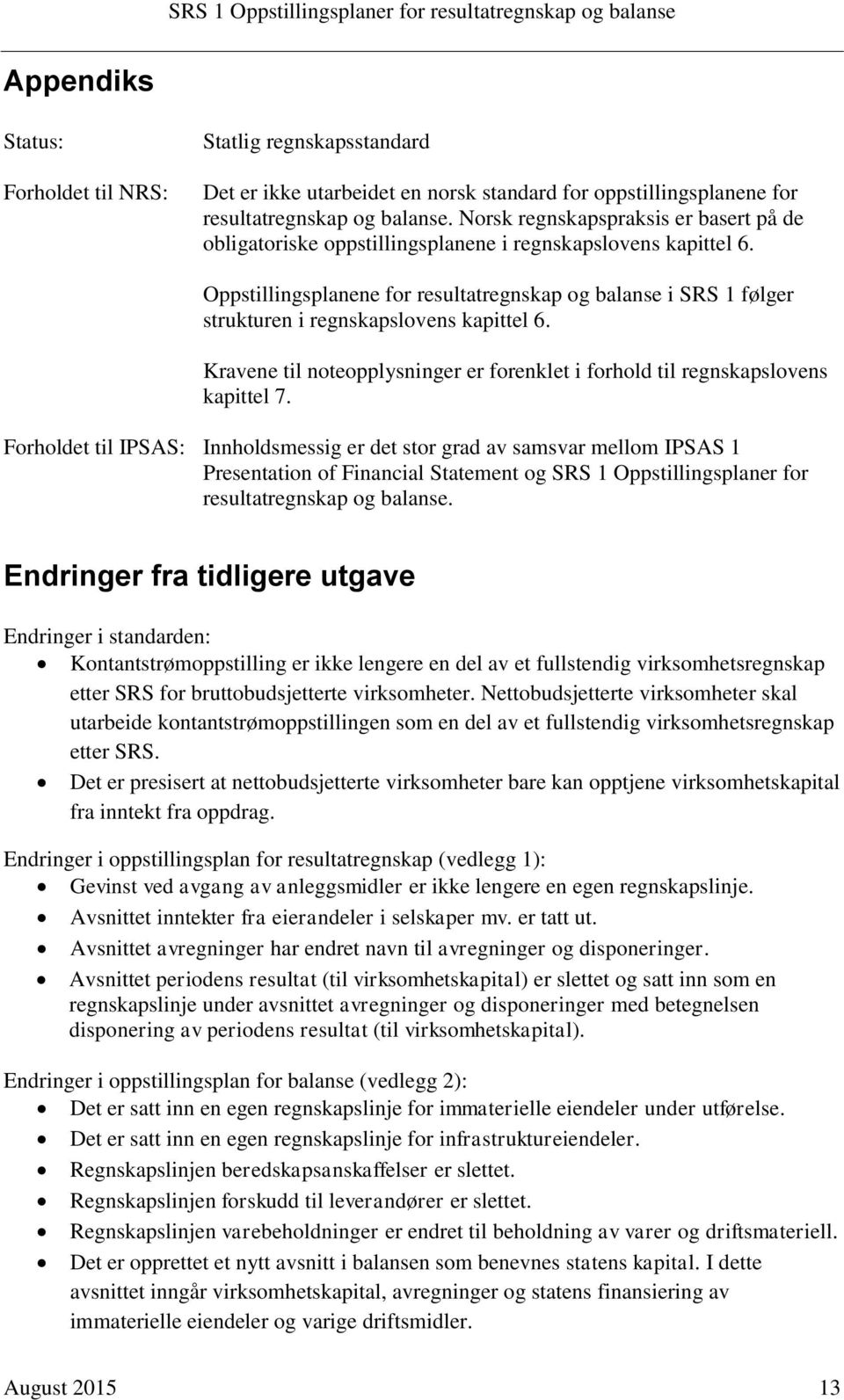 Oppstillingsplanene for resultatregnskap og balanse i SRS 1 følger strukturen i regnskapslovens kapittel 6. Kravene til noteopplysninger er forenklet i forhold til regnskapslovens kapittel 7.