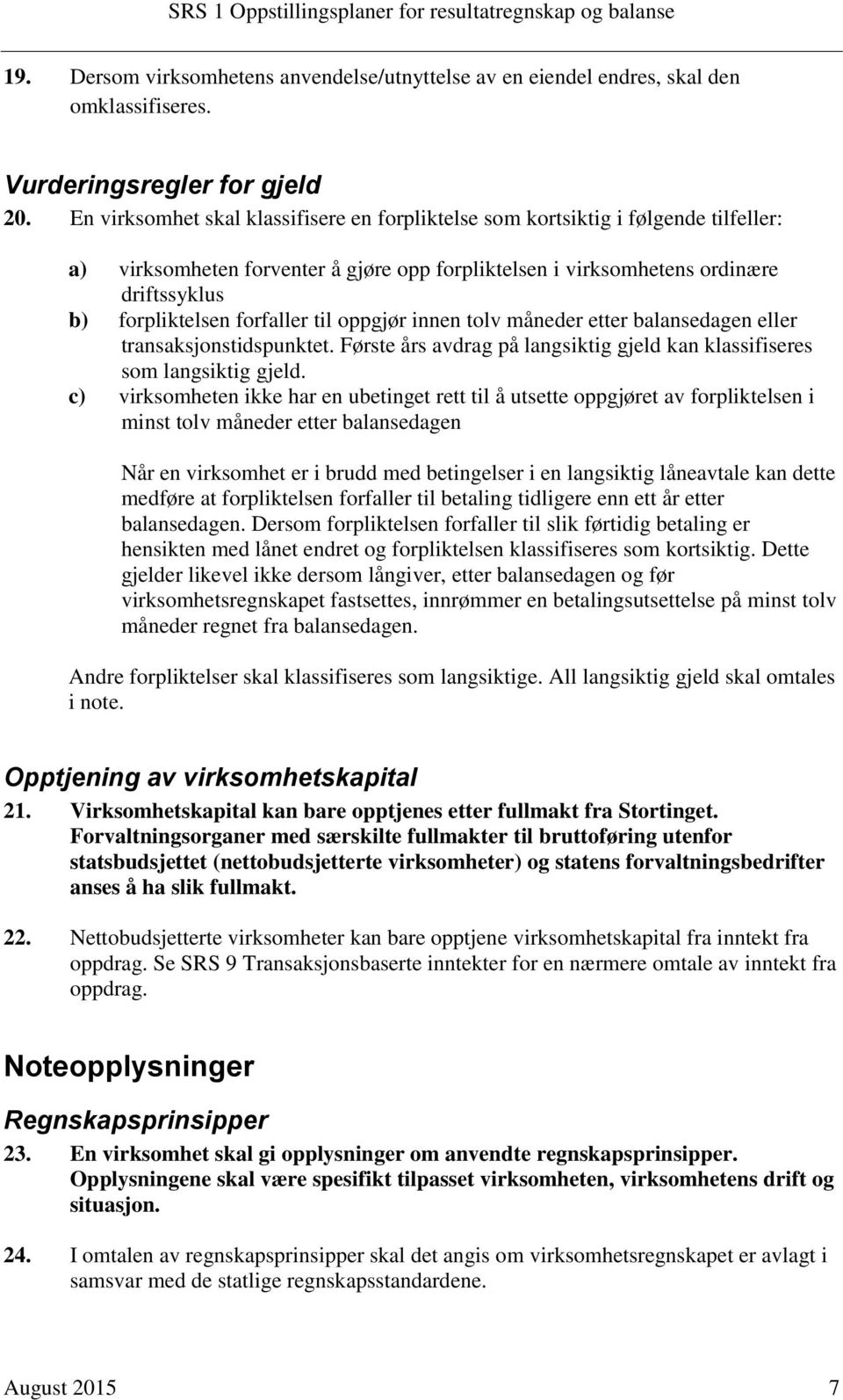 forfaller til oppgjør innen tolv måneder etter balansedagen eller transaksjonstidspunktet. Første års avdrag på langsiktig gjeld kan klassifiseres som langsiktig gjeld.