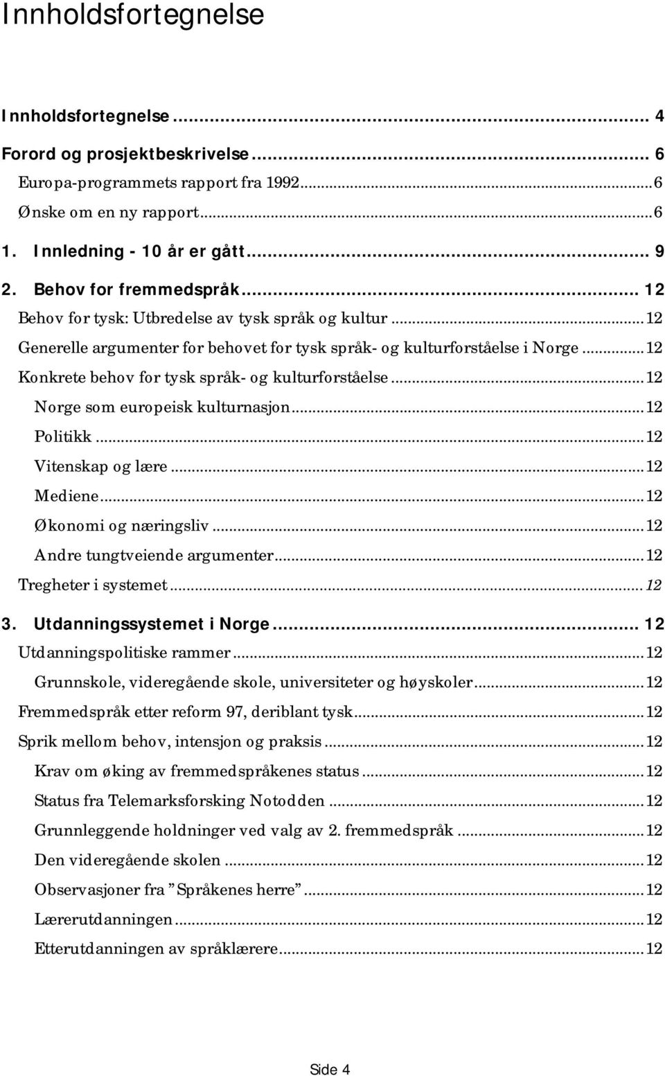 ..12 Konkrete behov for tysk språk- og kulturforståelse...12 Norge som europeisk kulturnasjon...12 Politikk...12 Vitenskap og lære...12 Mediene...12 Økonomi og næringsliv.