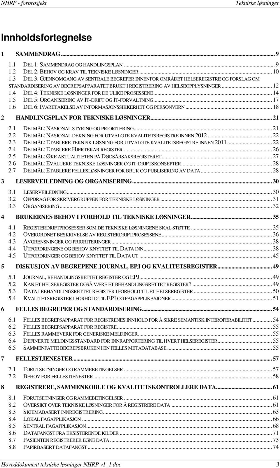 4 DEL 4: TEKNISKE LØSNINGER FOR DE ULIKE PROSESSENE...14 1.5 DEL 5: ORGANISERING AV IT-DRIFT OG IT-FORVALTNING...17 1.6 DEL 6: IVARETAKELSE AV INFORMASJONSSIKKERHET OG PERSONVERN.