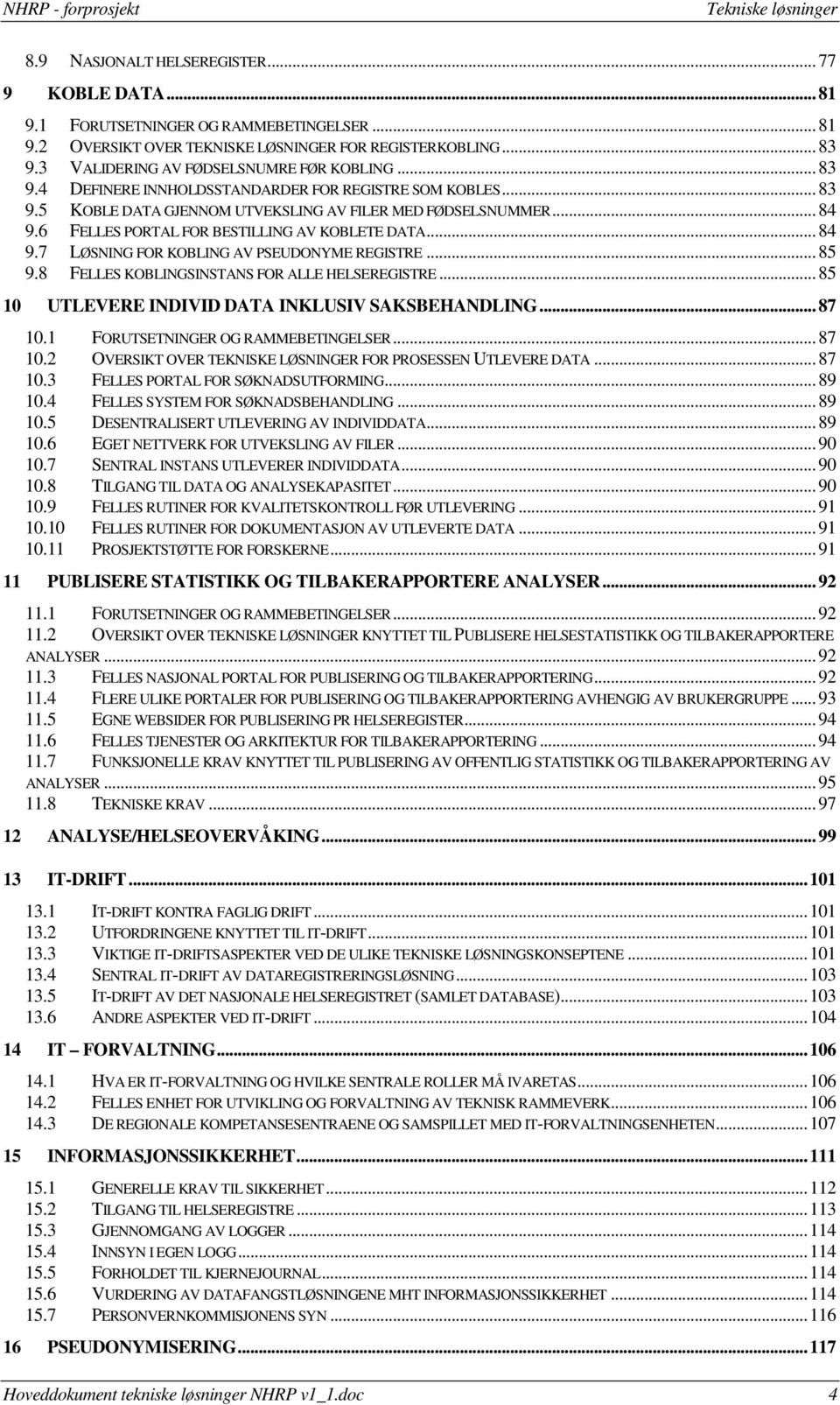 ..85 9.8 FELLES KOBLINGSINSTANS FOR ALLE HELSEREGISTRE...85 10 UTLEVERE INDIVID DATA INKLUSIV SAKSBEHANDLING...87 10.1 FORUTSETNINGER OG RAMMEBETINGELSER...87 10.2 OVERSIKT OVER TEKNISKE LØSNINGER FOR PROSESSEN UTLEVERE DATA.