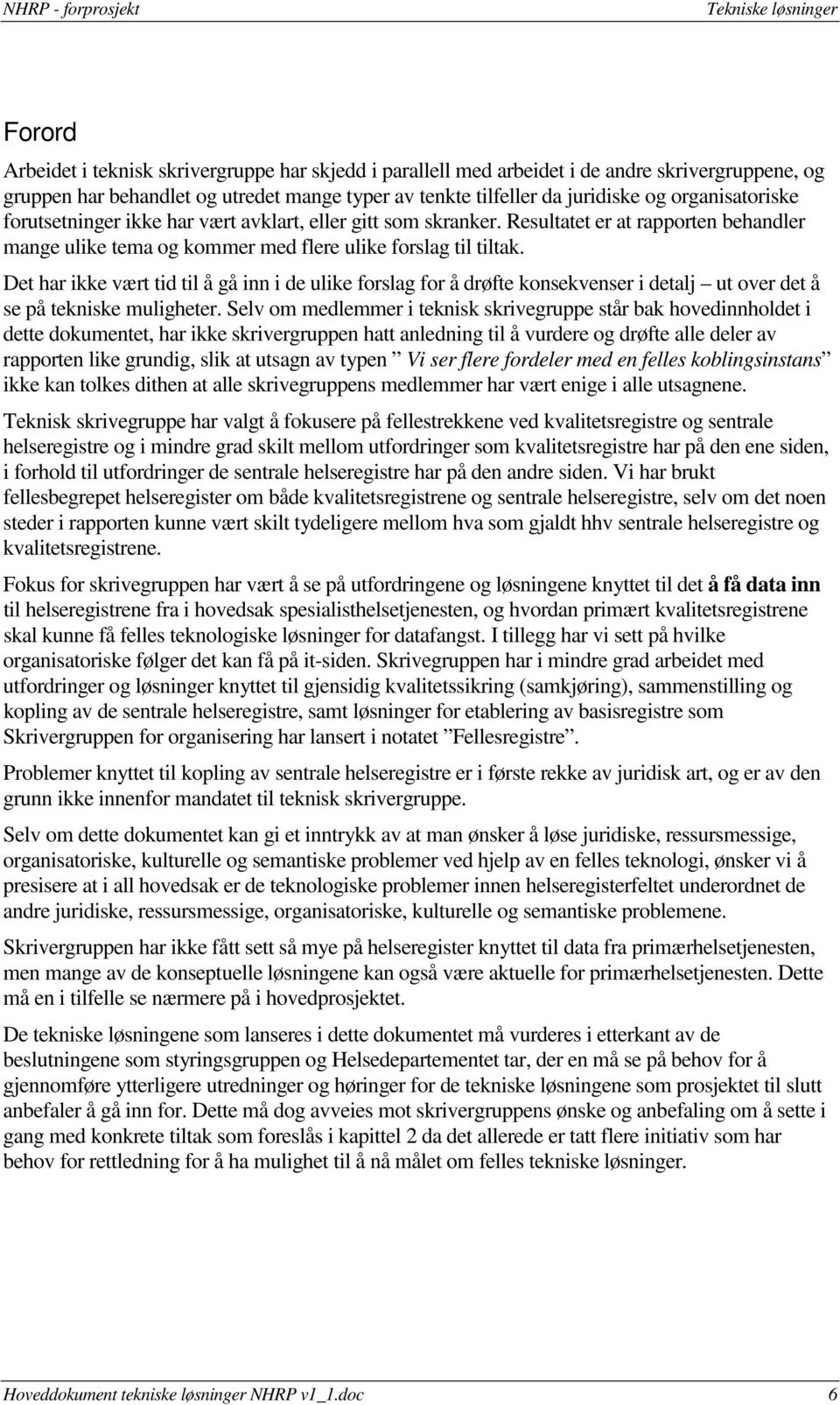 Det har ikke vært tid til å gå inn i de ulike forslag for å drøfte konsekvenser i detalj ut over det å se på tekniske muligheter.