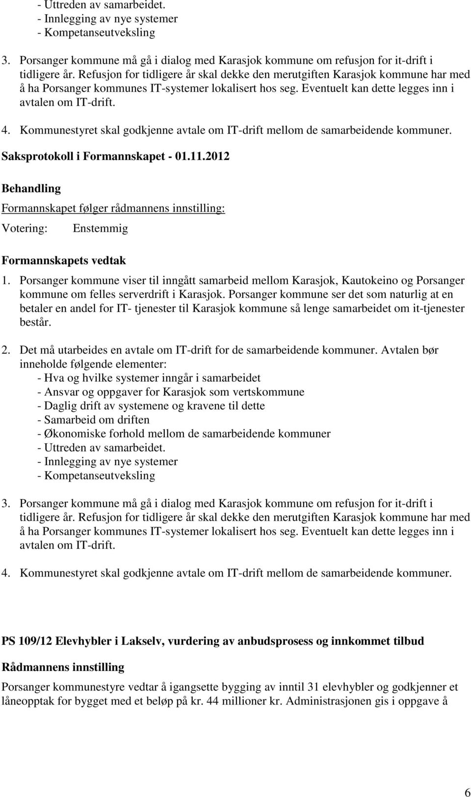 Kommunestyret skal godkjenne avtale om IT-drift mellom de samarbeidende kommuner. Formannskapet følger rådmannens innstilling: 1.