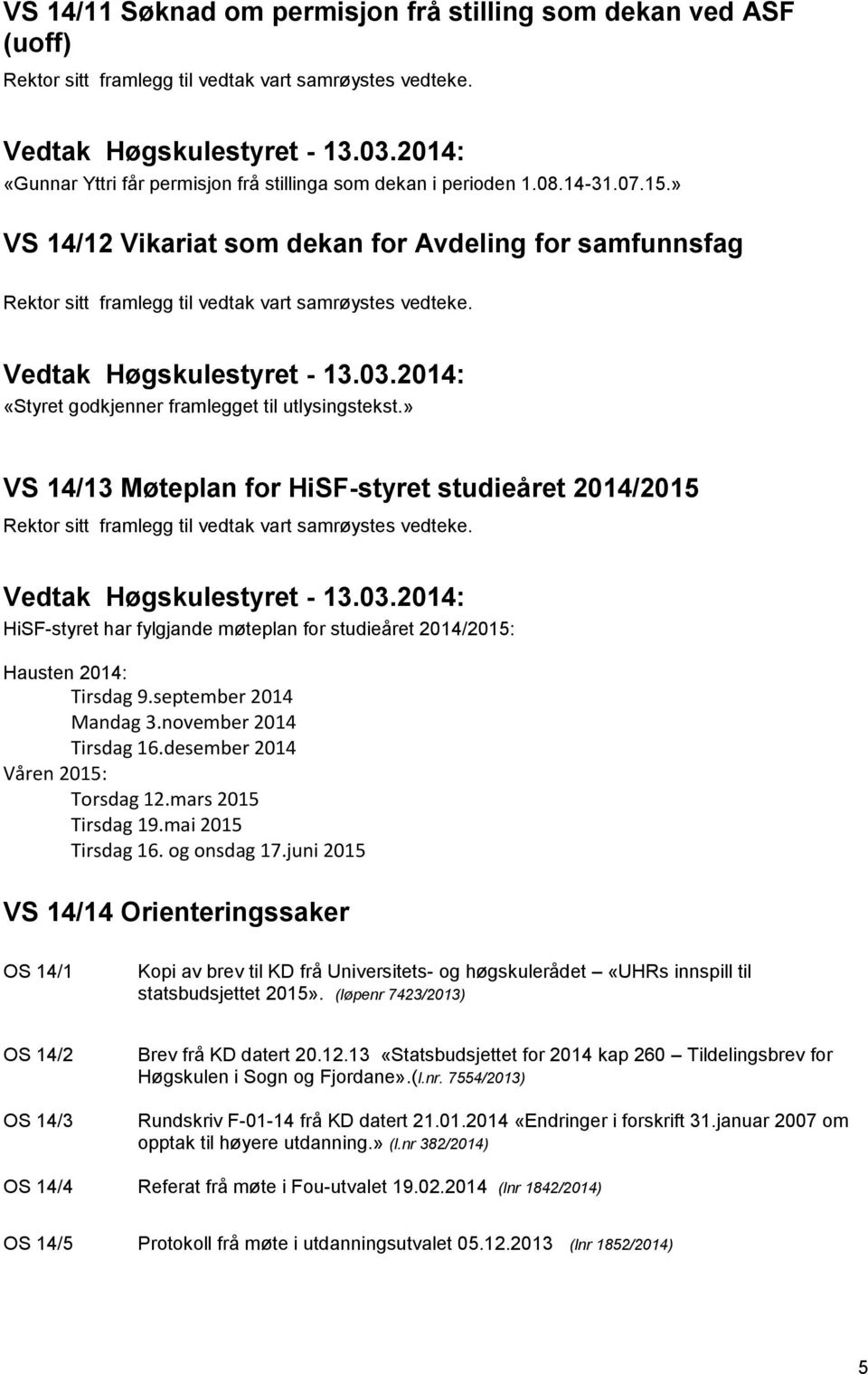 » VS 14/13 Møteplan for HiSF-styret studieåret 2014/2015 HiSF-styret har fylgjande møteplan for studieåret 2014/2015: Hausten 2014: Tirsdag 9.september 2014 Mandag 3.november 2014 Tirsdag 16.