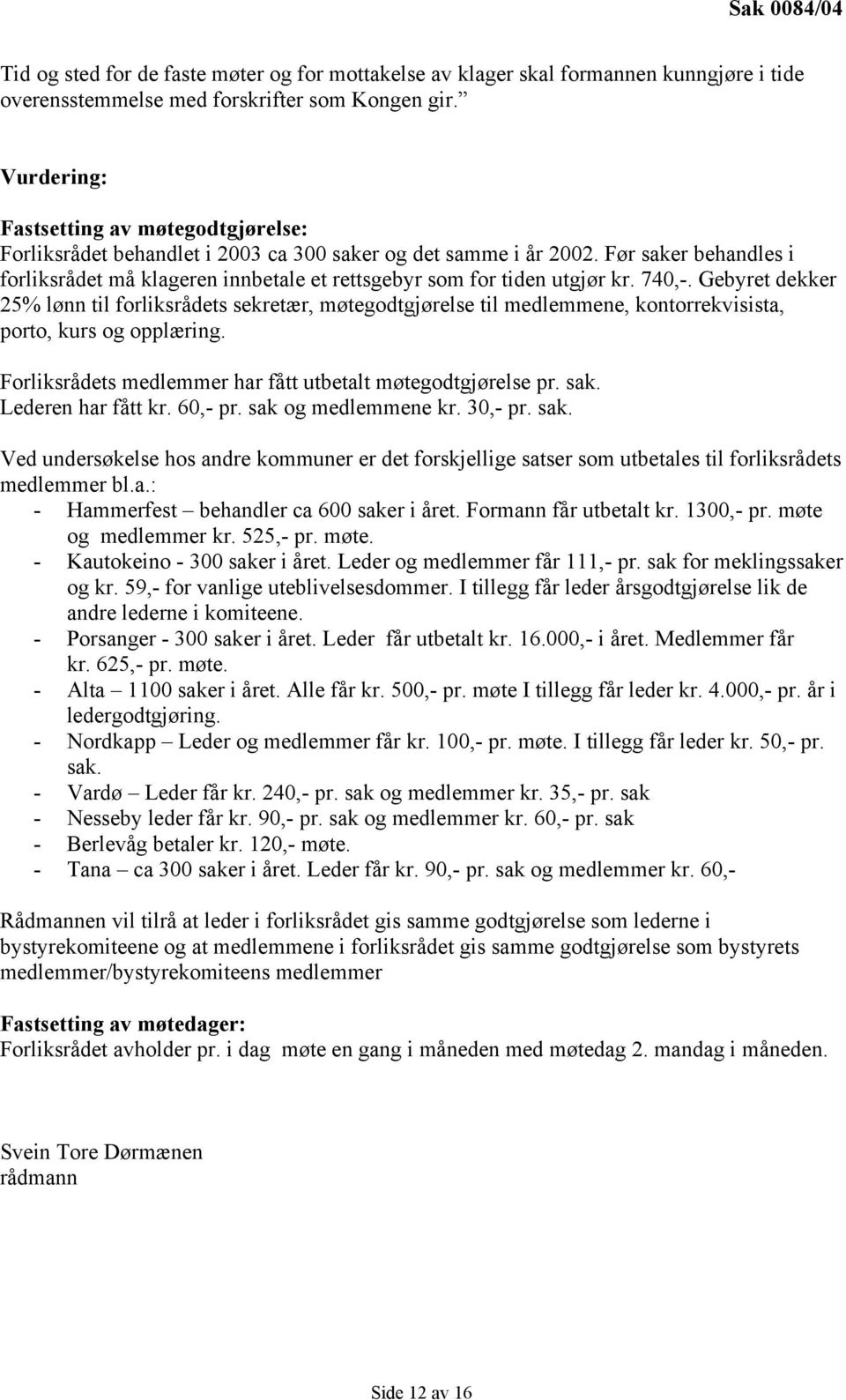 Før saker behandles i forliksrådet må klageren innbetale et rettsgebyr som for tiden utgjør kr. 740,-.