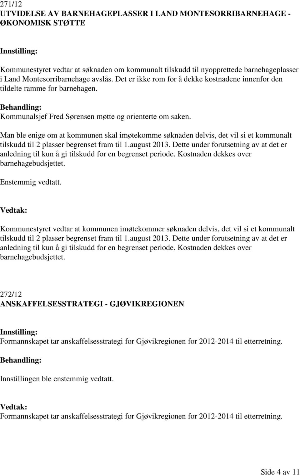 Man ble enige om at kommunen skal imøtekomme søknaden delvis, det vil si et kommunalt tilskudd til 2 plasser begrenset fram til 1.august 2013.