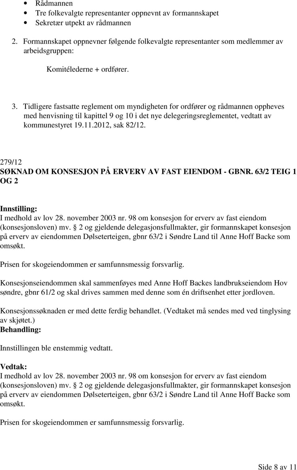 Tidligere fastsatte reglement om myndigheten for ordfører og rådmannen oppheves med henvisning til kapittel 9 og 10 i det nye delegeringsreglementet, vedtatt av kommunestyret 19.11.2012, sak 82/12.