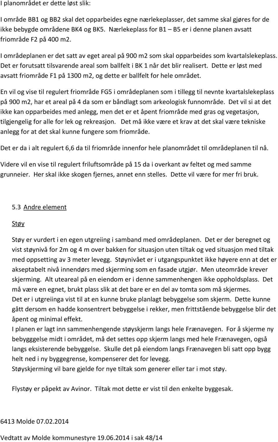 Det er forutsatt tilsvarende areal som ballfelt i BK 1 når det blir realisert. Dette er løst med avsatt friområde F1 på 1300 m2, og dette er ballfelt for hele området.