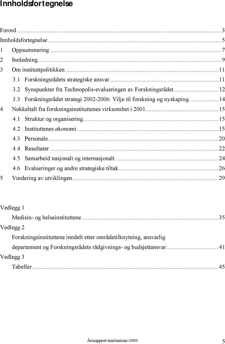 ..15 4.3 Personale...20 4.4 Resultater...22 4.5 Samarbeid nasjonalt og internasjonalt...24 4.6 Evalueringer og andre strategiske tiltak...26 5 Vurdering av utviklingen.