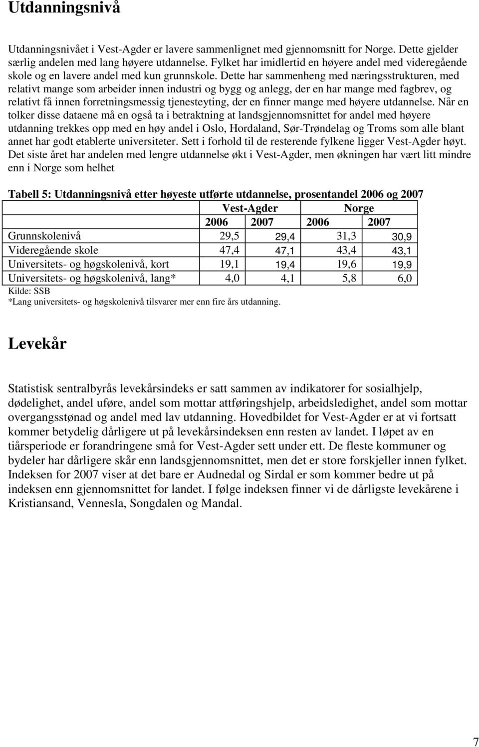 Dette har sammenheng med næringsstrukturen, med relativt mange som arbeider innen industri og bygg og anlegg, der en har mange med fagbrev, og relativt få innen forretningsmessig tjenesteyting, der