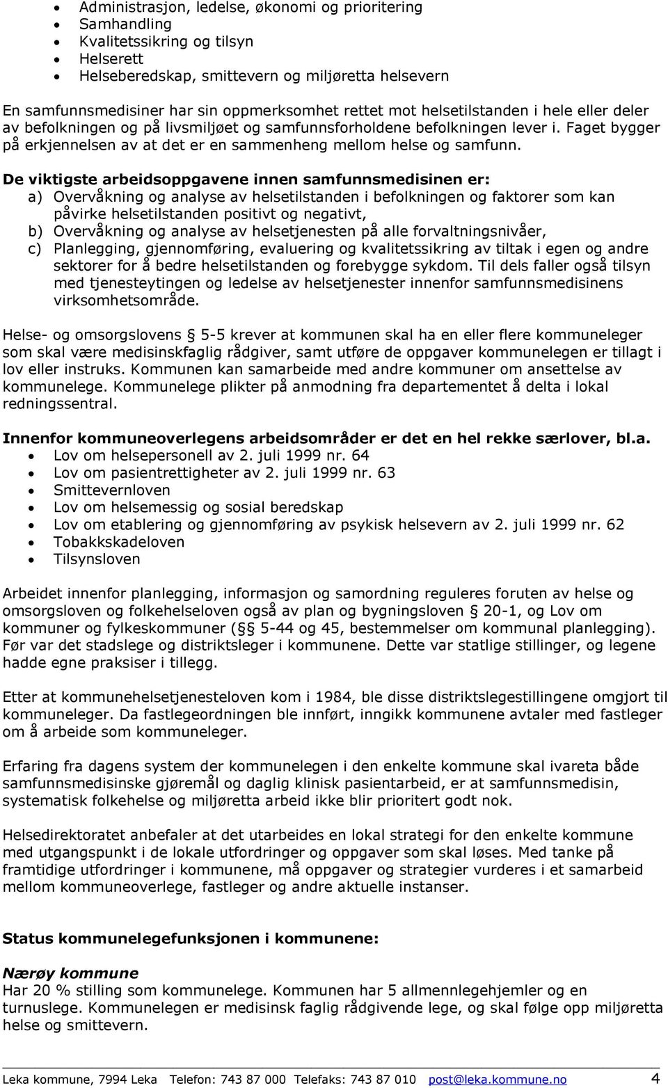 De viktigste arbeidsoppgavene innen samfunnsmedisinen er: a) Overvåkning og analyse av helsetilstanden i befolkningen og faktorer som kan påvirke helsetilstanden positivt og negativt, b) Overvåkning